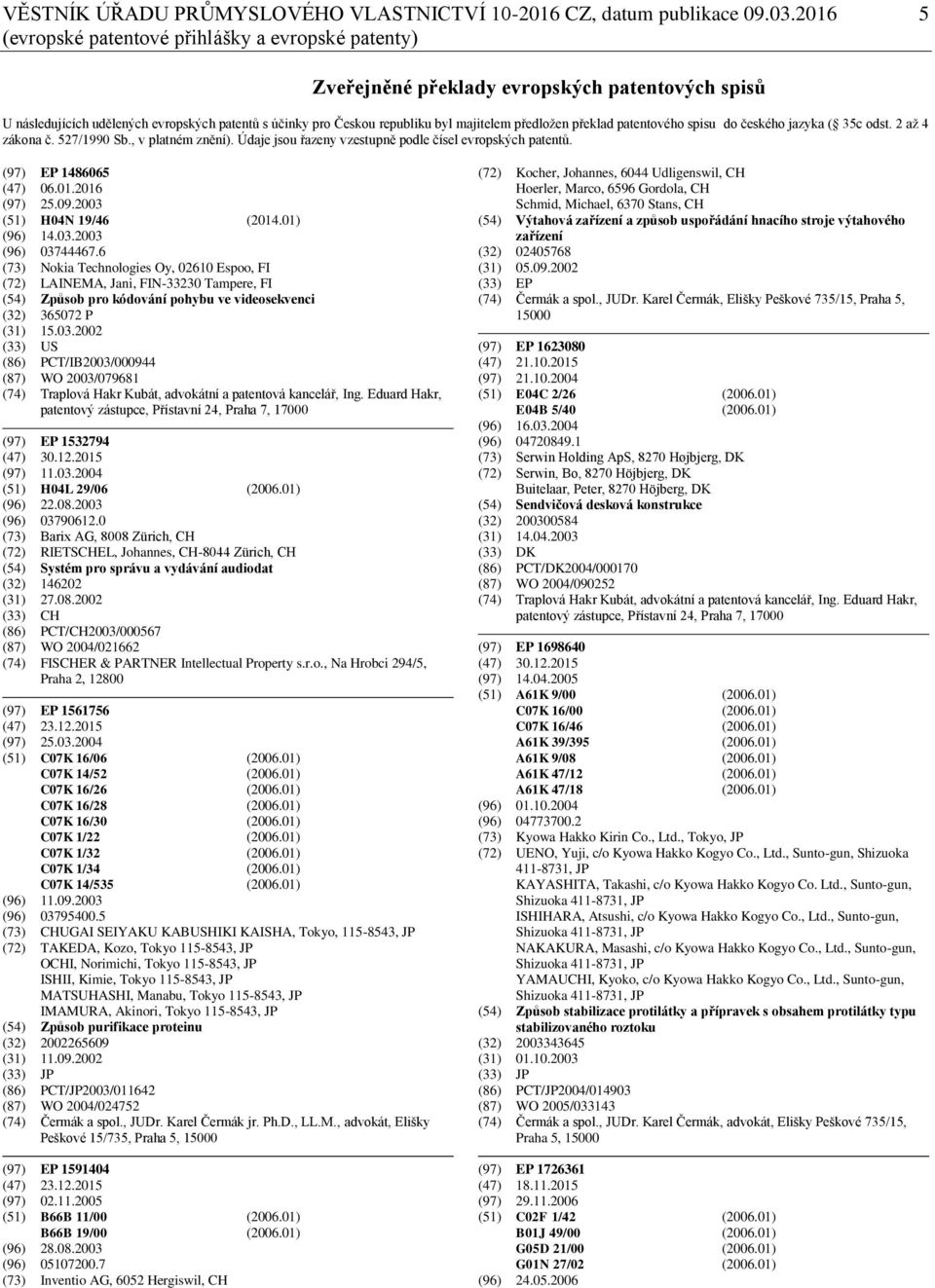předložen překlad patentového spisu do českého jazyka ( 35c odst. 2 až 4 zákona č. 527/1990 Sb., v platném znění). Údaje jsou řazeny vzestupně podle čísel evropských patentů. (97) EP 1486065 (47) 06.