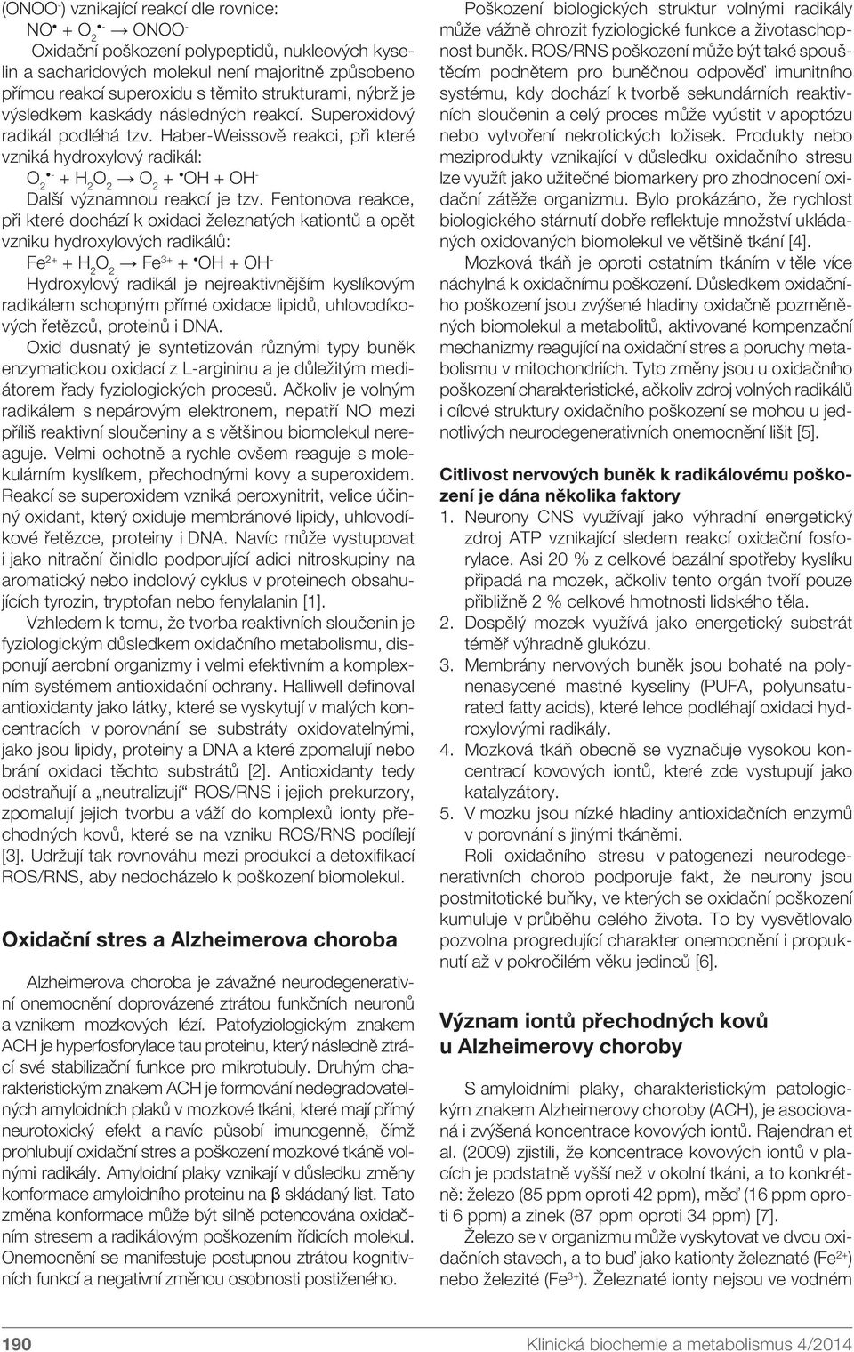 Fentonova reakce, při které dochází k oxidaci železnatých kationtů a opět vzniku hydroxylových radikálů: Fe 2+ + H 2 Fe 3+ + OH + OH - Hydroxylový radikál je nejreaktivnějším kyslíkovým radikálem