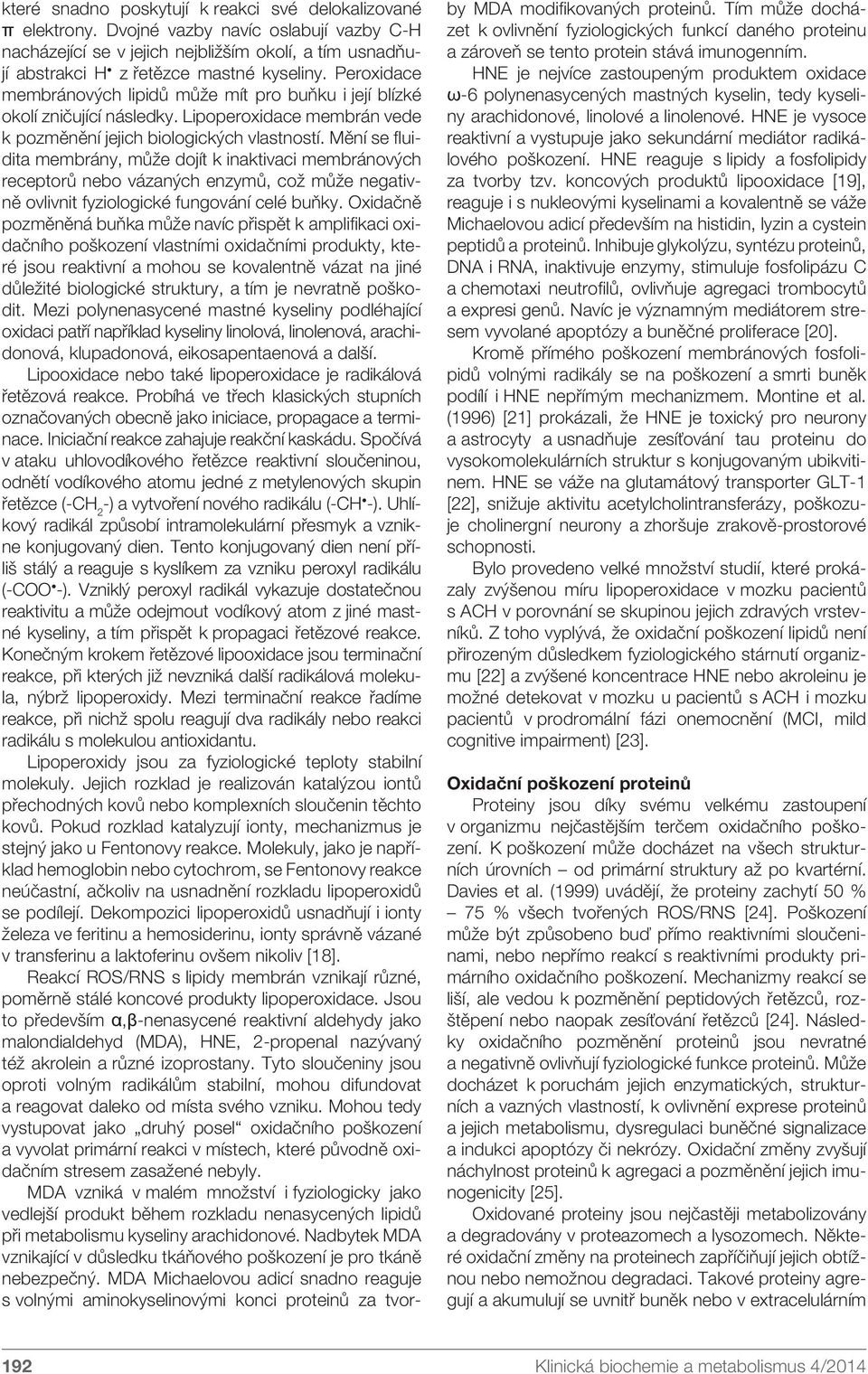 Mění se fluidita membrány, může dojít k inaktivaci membránových receptorů nebo vázaných enzymů, což může negativně ovlivnit fyziologické fungování celé buňky.