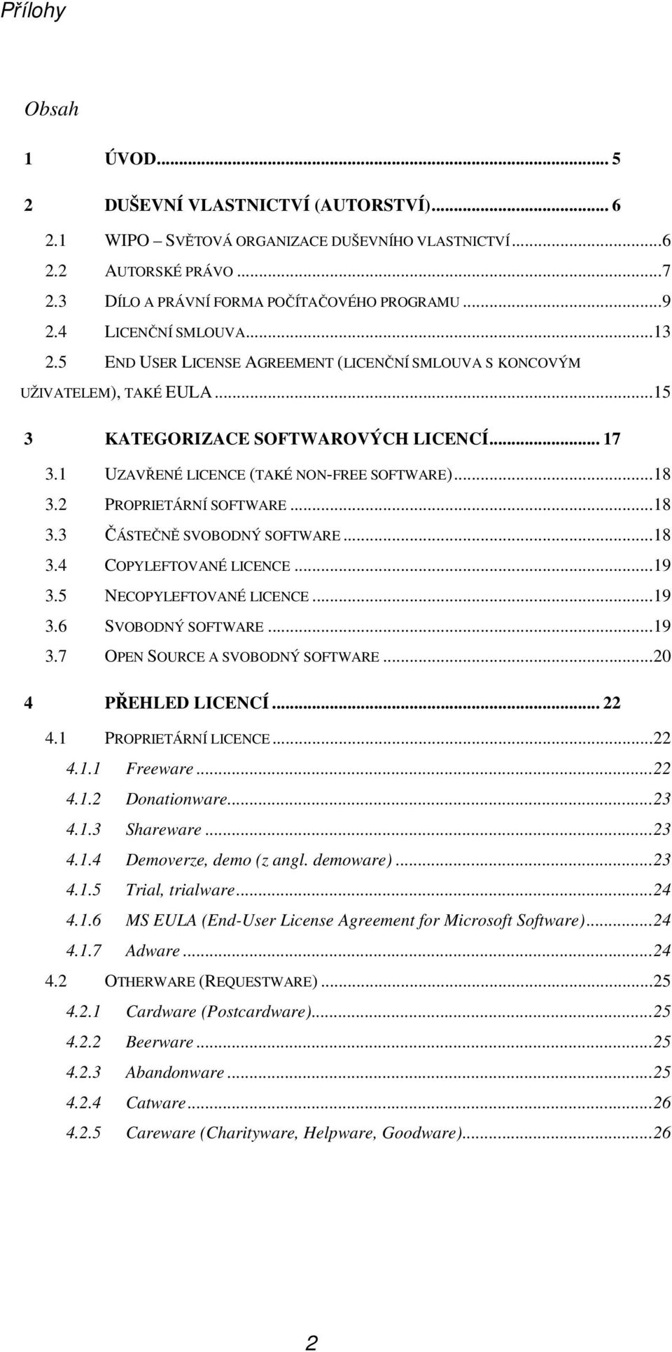 ..18 3.2 PROPRIETÁRNÍ SOFTWARE...18 3.3 ČÁSTEČNĚ SVOBODNÝ SOFTWARE...18 3.4 COPYLEFTOVANÉ LICENCE...19 3.5 NECOPYLEFTOVANÉ LICENCE...19 3.6 SVOBODNÝ SOFTWARE...19 3.7 OPEN SOURCE A SVOBODNÝ SOFTWARE.