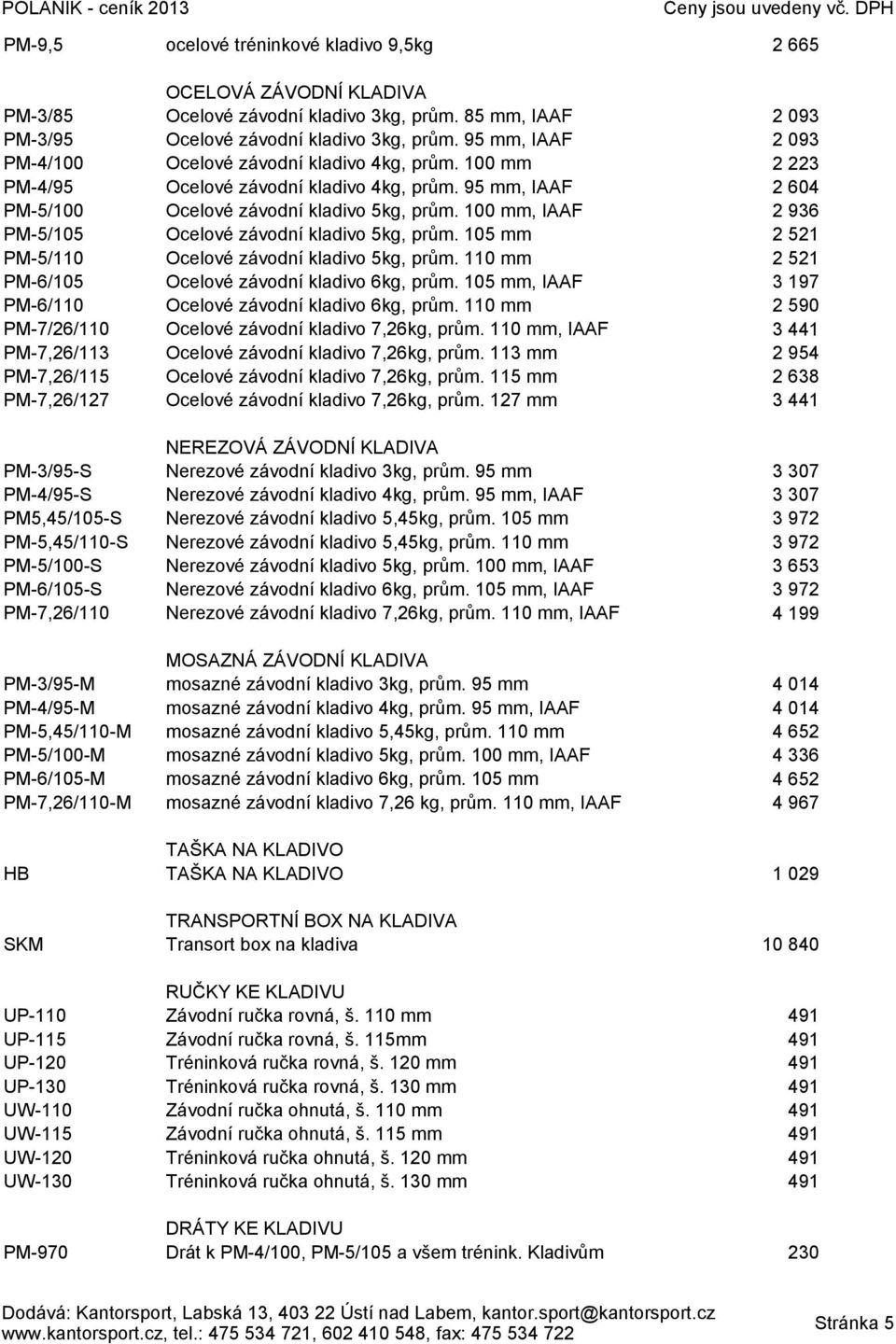85 mm, IAAF Ocelové závodní kladivo 3kg, prům. 95 mm, IAAF Ocelové závodní kladivo 4kg, prům. 100 mm Ocelové závodní kladivo 4kg, prům. 95 mm, IAAF Ocelové závodní kladivo 5kg, prům.