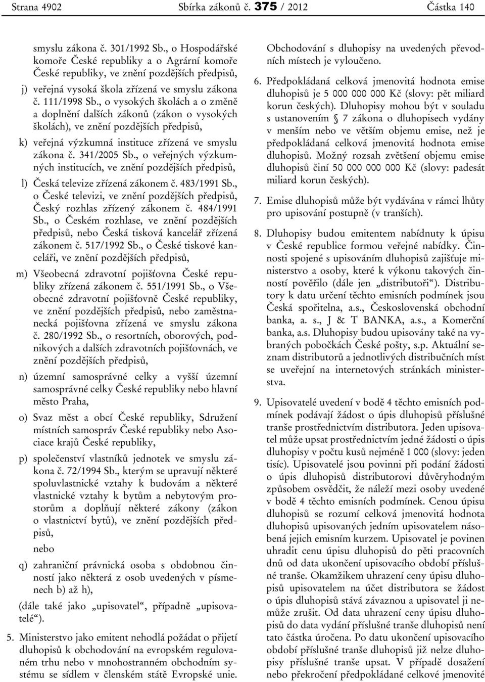 , o vysokých školách a o změně a doplnění dalších zákonů (zákon o vysokých školách), ve znění pozdějších předpisů, k) veřejná výzkumná instituce zřízená ve smyslu zákona č. 341/2005 Sb.