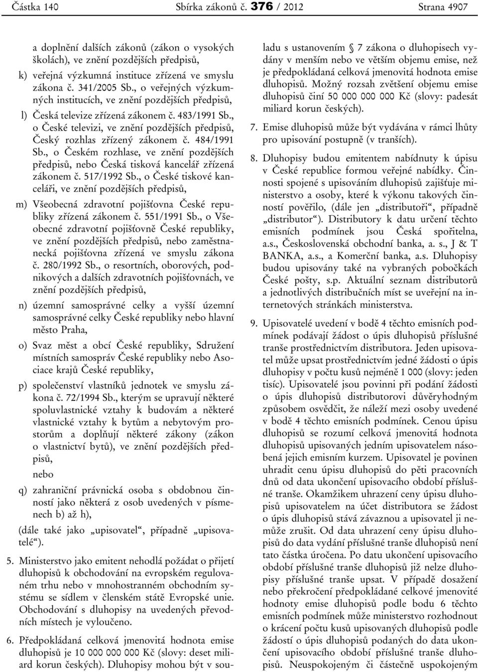 , o České televizi, ve znění pozdějších předpisů, Český rozhlas zřízený zákonem č. 484/1991 Sb., o Českém rozhlase, ve znění pozdějších předpisů, nebo Česká tisková kancelář zřízená zákonem č.