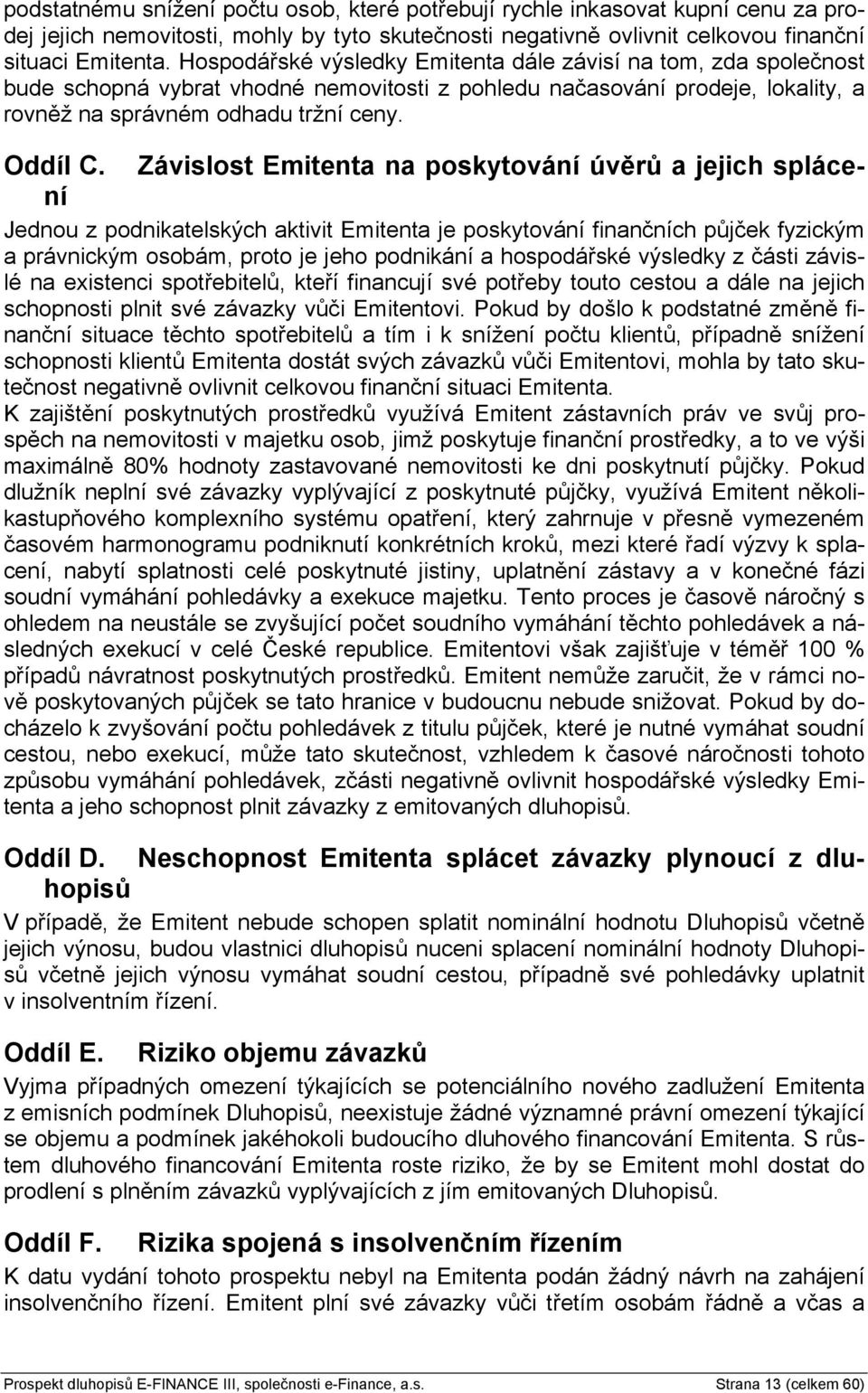 Závislost Emitenta na poskytování úvěrů a jejich splácení Jednou z podnikatelských aktivit Emitenta je poskytování finančních půjček fyzickým a právnickým osobám, proto je jeho podnikání a