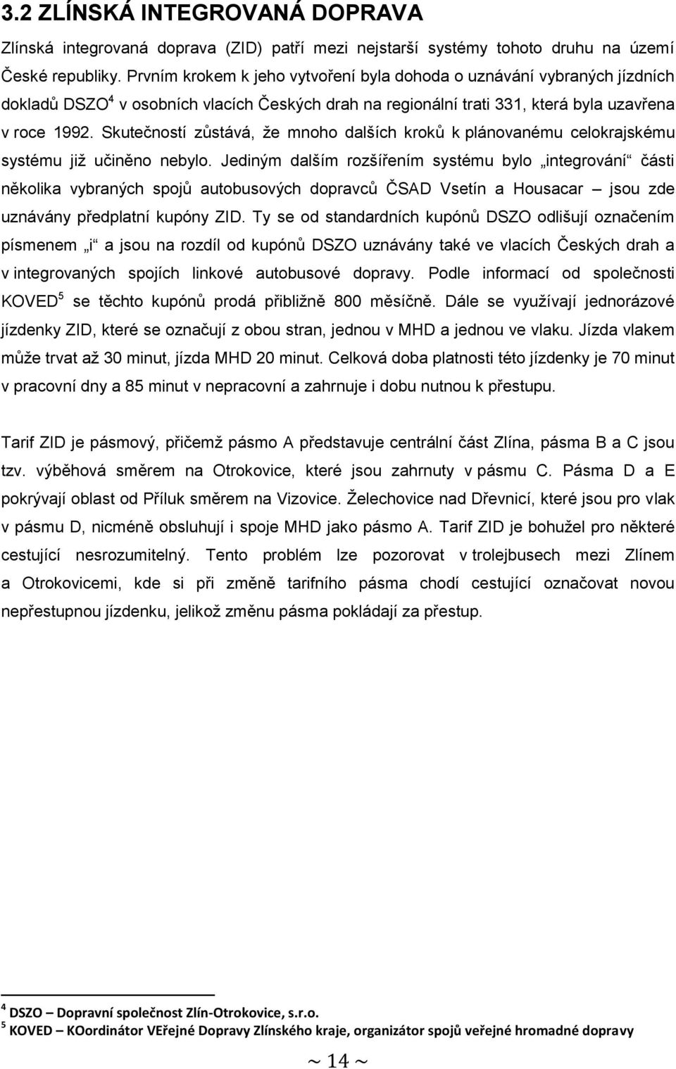 Skutečností zůstává, že mnoho dalších kroků k plánovanému celokrajskému systému již učiněno nebylo.