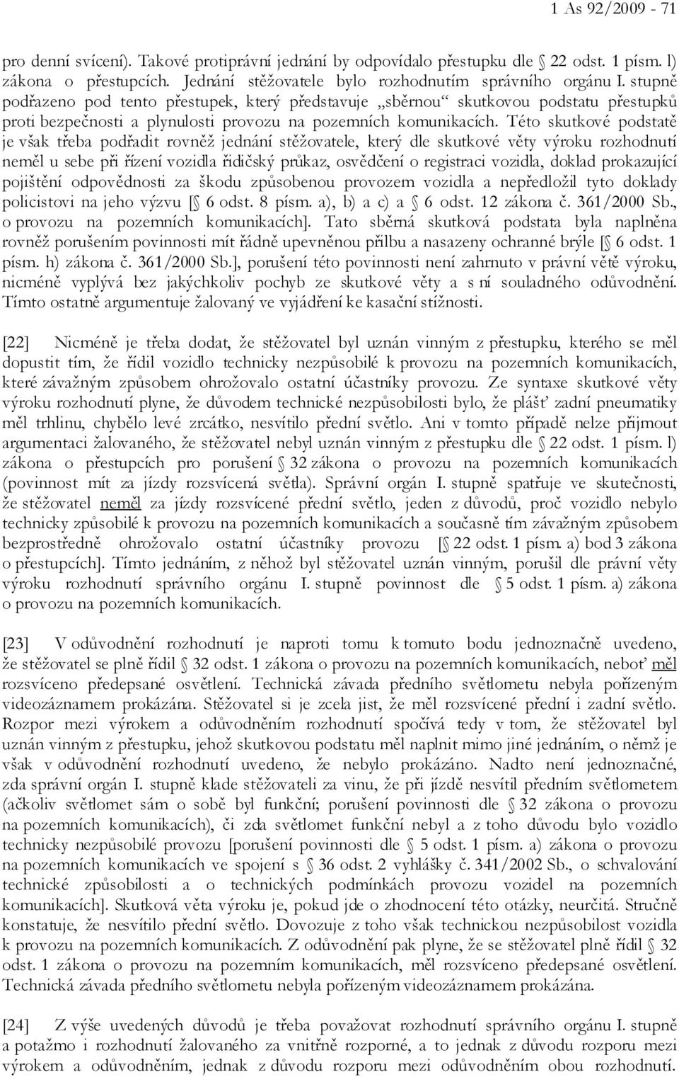 Této skutkové podstatě je však třeba podřadit rovněž jednání stěžovatele, který dle skutkové věty výroku rozhodnutí neměl u sebe při řízení vozidla řidičský průkaz, osvědčení o registraci vozidla,