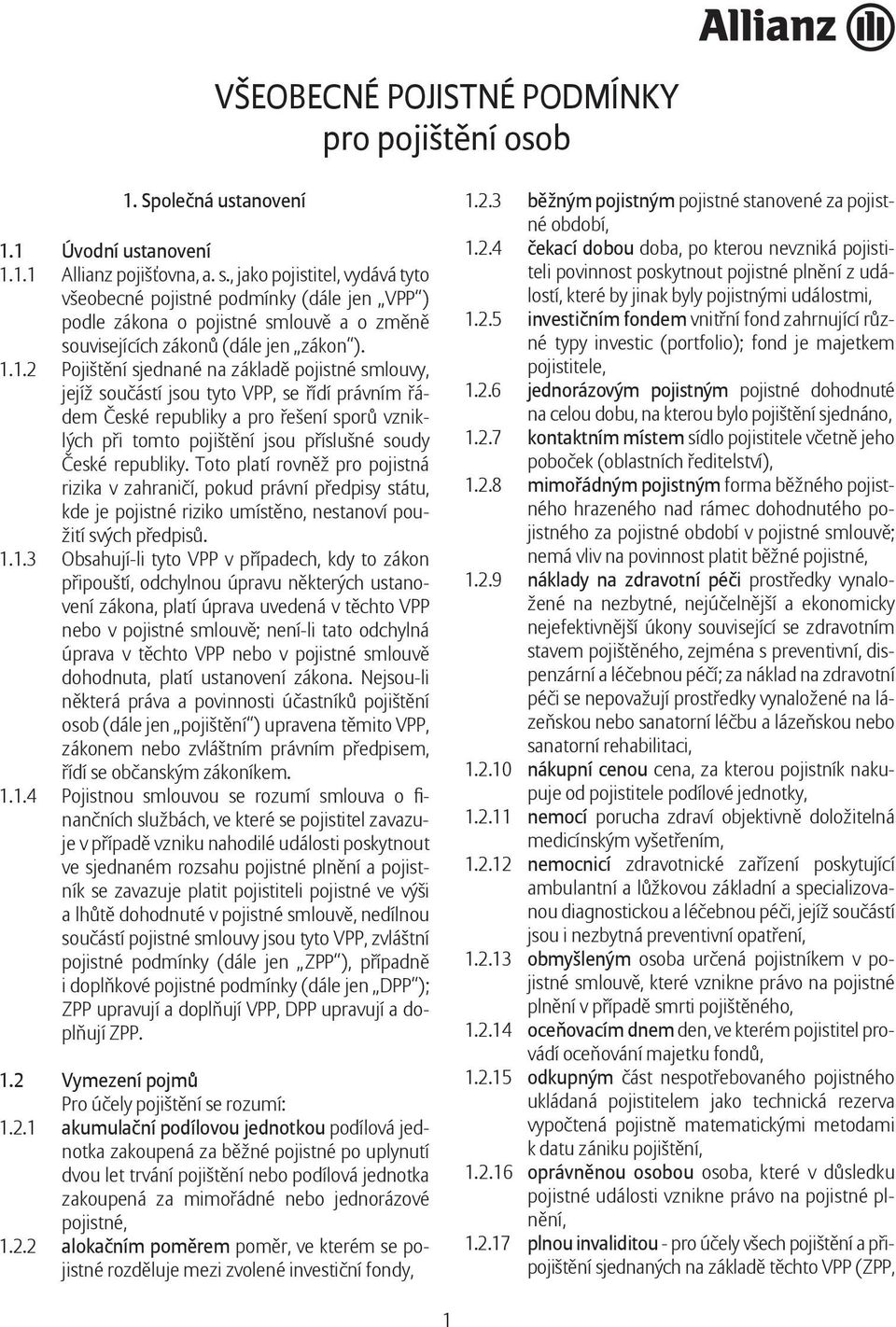 1.2 Pojištění sjednané na základě pojistné smlouvy, jejíž součástí jsou tyto VPP, se řídí právním řádem České republiky a pro řešení sporů vzniklých při tomto pojištění jsou příslušné soudy České