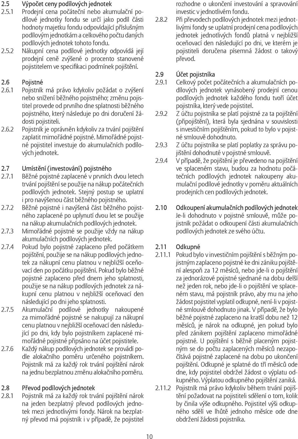 2.6 Pojistné 2.6.1 Pojistník má právo kdykoliv požádat o zvýšení nebo snížení běžného pojistného; změnu pojistitel provede od prvního dne splatnosti běžného pojistného, který následuje po dni