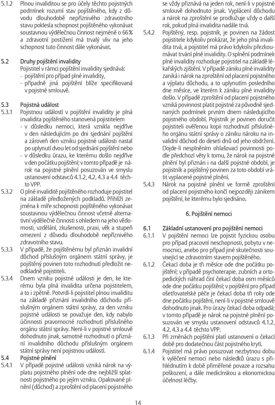 2 Druhy pojištění invalidity Pojistitel v rámci pojištění invalidity sjednává: - pojištění pro případ plné invalidity, - případně jiná pojištění blíže specifi kovaná v pojistné smlouvě. 5.