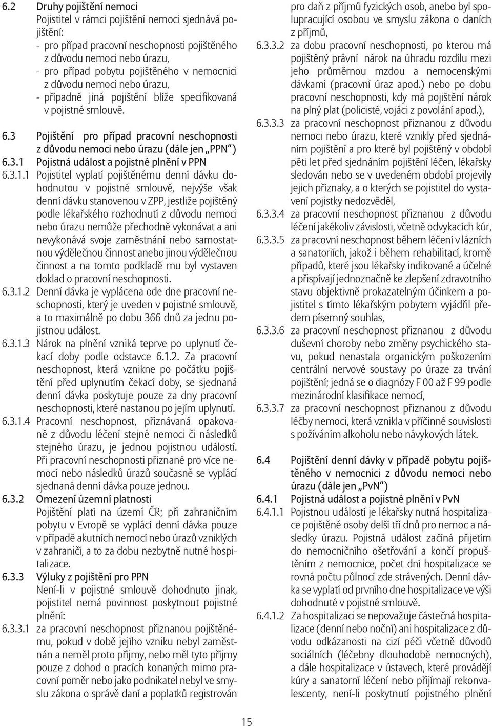 3.1.1 Pojistitel vyplatí pojištěnému denní dávku dohodnutou v pojistné smlouvě, nejvýše však denní dávku stanovenou v ZPP, jestliže pojištěný podle lékařského rozhodnutí z důvodu nemoci nebo úrazu