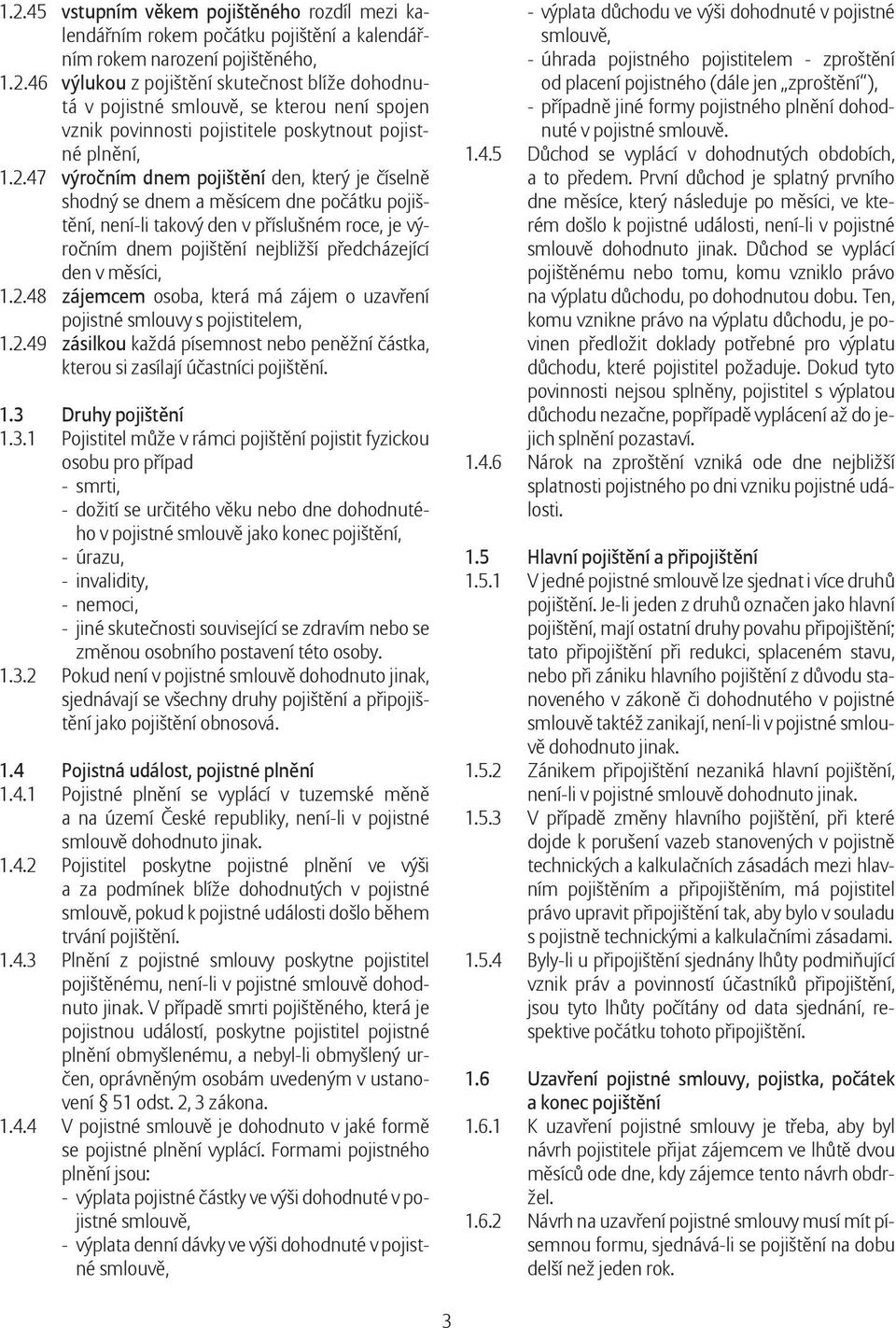 měsíci, 1.2.48 zájemcem osoba, která má zájem o uzavření pojistné smlouvy s pojistitelem, 1.2.49 zásilkou každá písemnost nebo peněžní částka, kterou si zasílají účastníci pojištění. 1.3 Druhy pojištění 1.