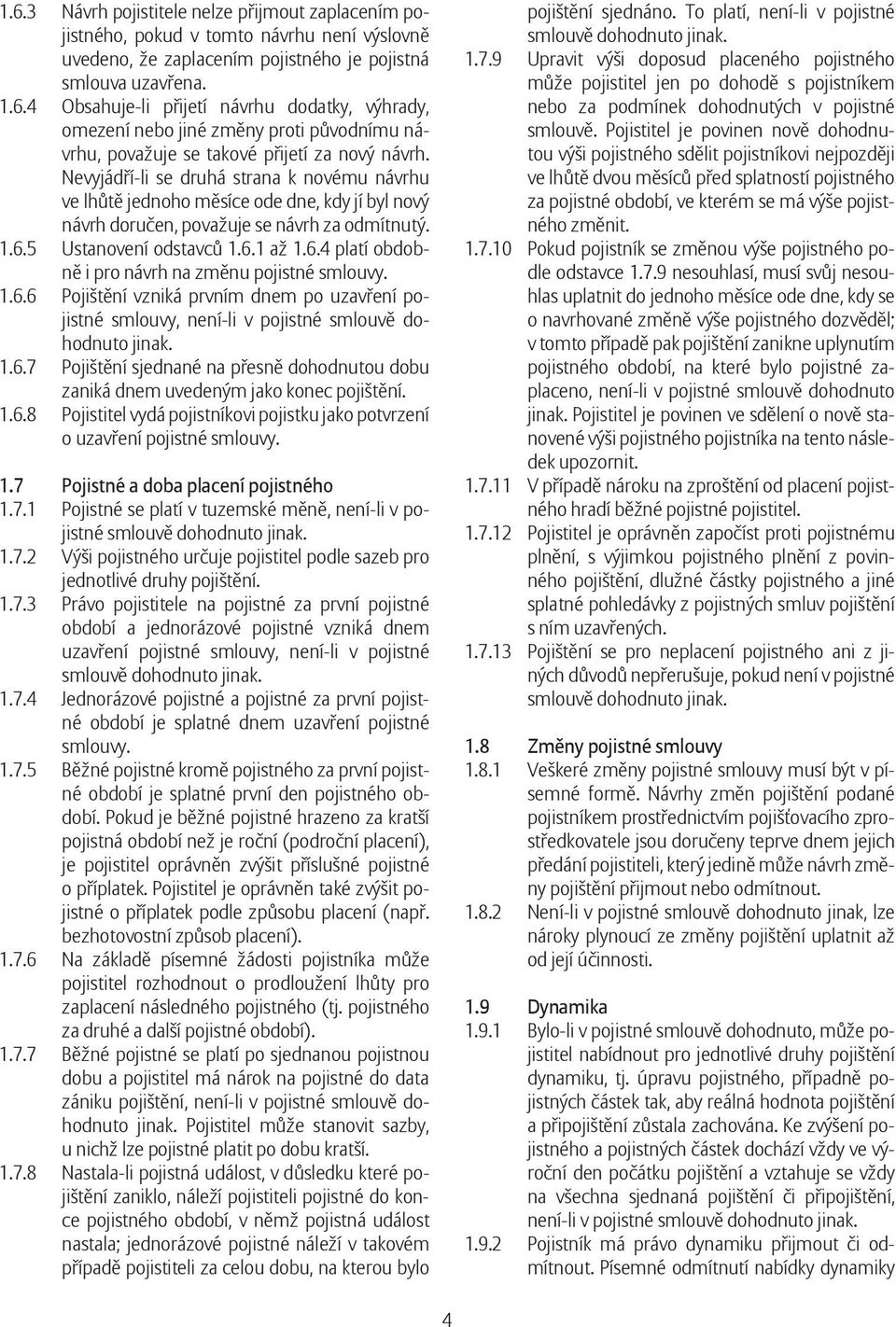 1.6.6 Pojištění vzniká prvním dnem po uzavření pojistné smlouvy, není-li v pojistné smlouvě dohodnuto jinak. 1.6.7 Pojištění sjednané na přesně dohodnutou dobu zaniká dnem uvedeným jako konec pojištění.