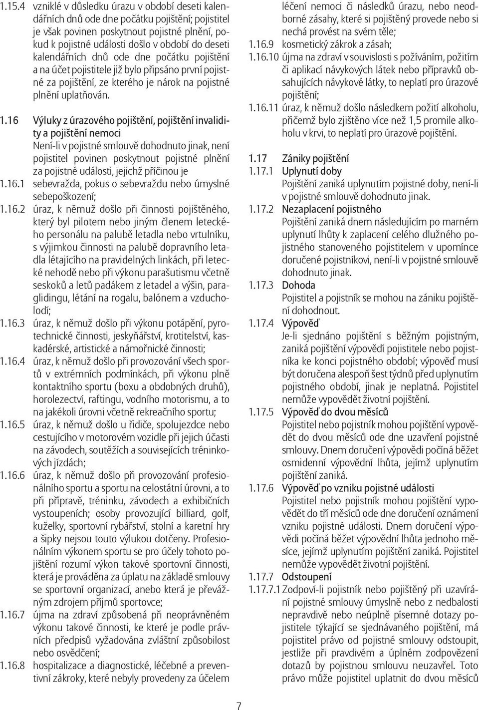 16 Výluky z úrazového pojištění, pojištění invalidity a pojištění nemoci Není-li v pojistné smlouvě dohodnuto jinak, není pojistitel povinen poskytnout pojistné plnění za pojistné události, jejichž