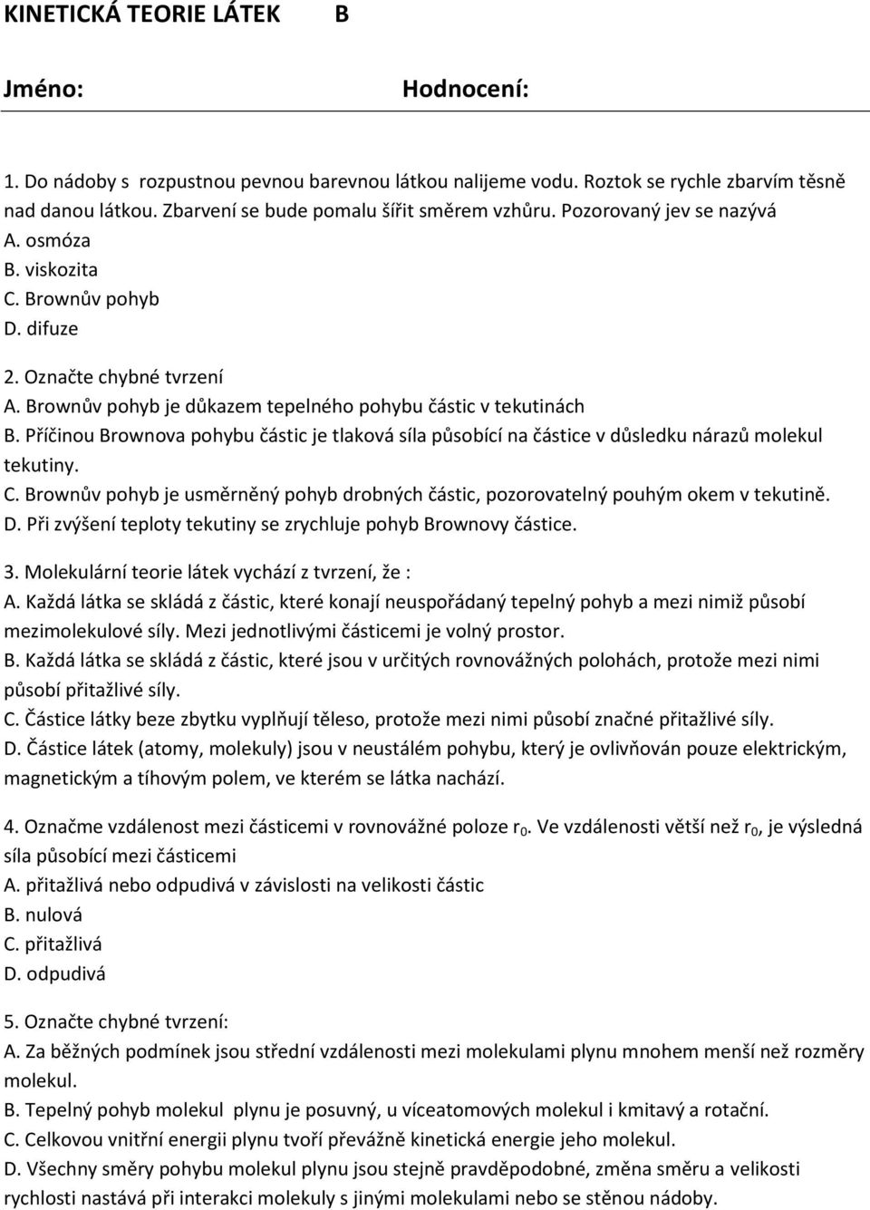 Příčinou Brownova pohybu částic je tlaková síla působící na částice v důsledku nárazů molekul tekutiny. C. Brownův pohyb je usměrněný pohyb drobných částic, pozorovatelný pouhým okem v tekutině. D.