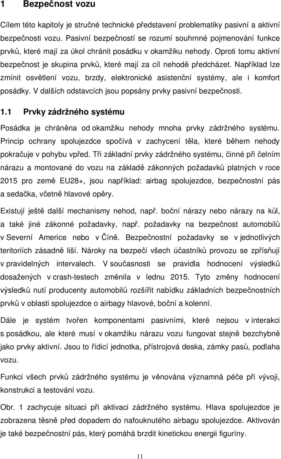 Oproti tomu aktivní bezpečnost je skupina prvků, které mají za cíl nehodě předcházet. Například lze zmínit osvětlení vozu, brzdy, elektronické asistenční systémy, ale i komfort posádky.