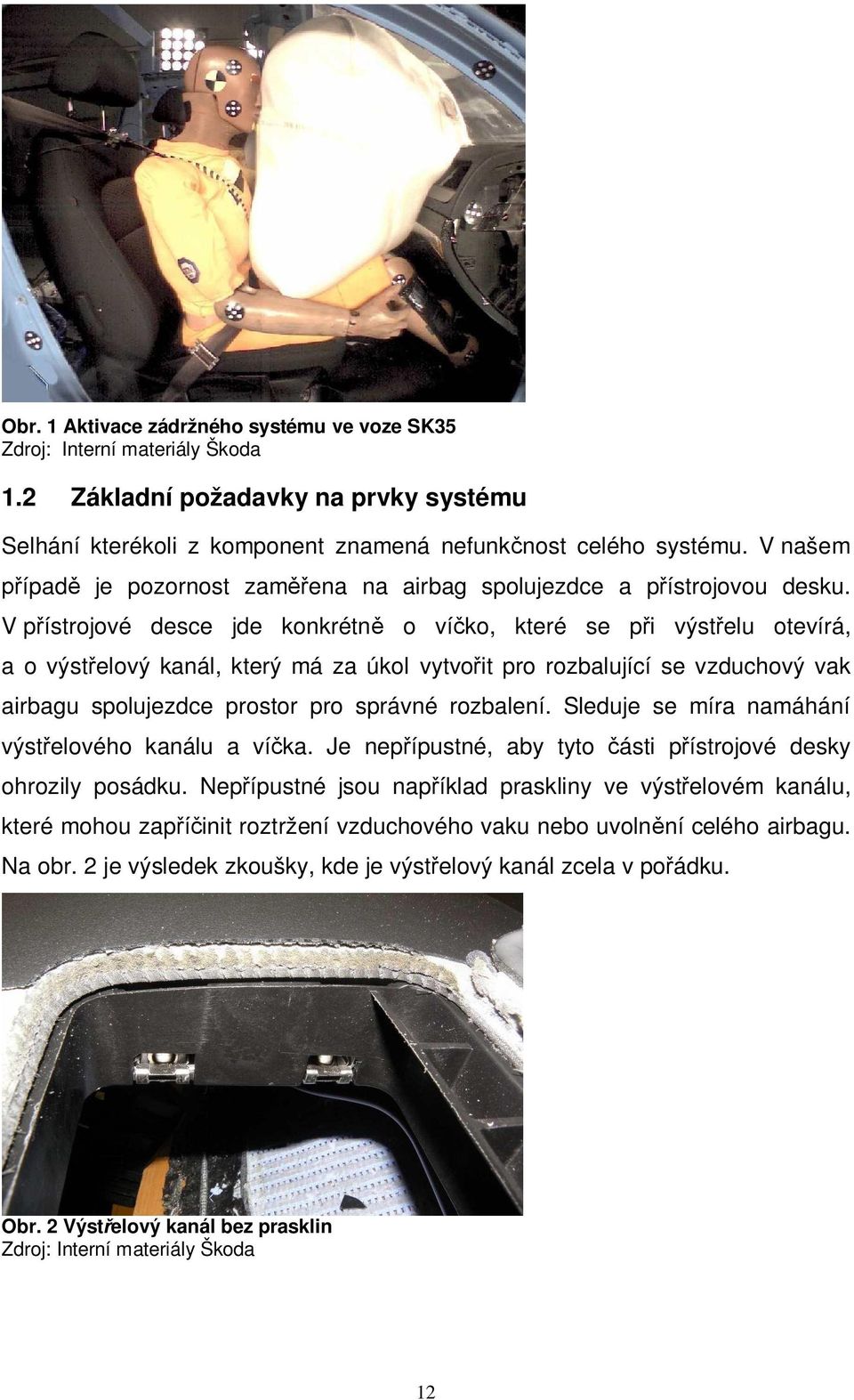 V přístrojové desce jde konkrétně o víčko, které se při výstřelu otevírá, a o výstřelový kanál, který má za úkol vytvořit pro rozbalující se vzduchový vak airbagu spolujezdce prostor pro správné