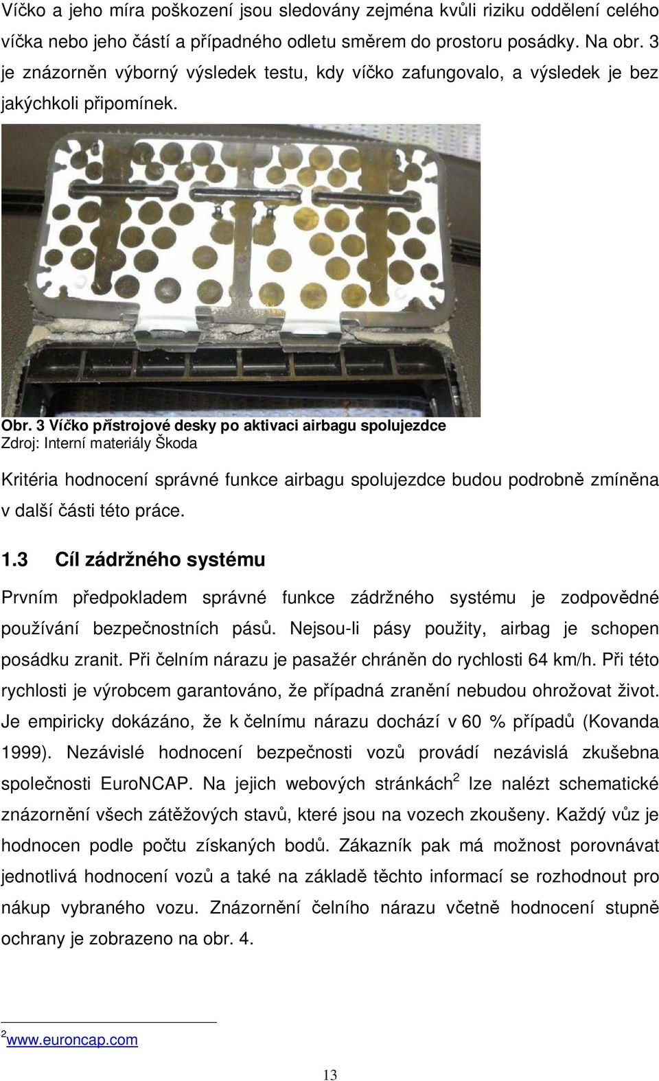 3 Víčko přístrojové desky po aktivaci airbagu spolujezdce Zdroj: Interní materiály Škoda Kritéria hodnocení správné funkce airbagu spolujezdce budou podrobně zmíněna v další části této práce. 1.