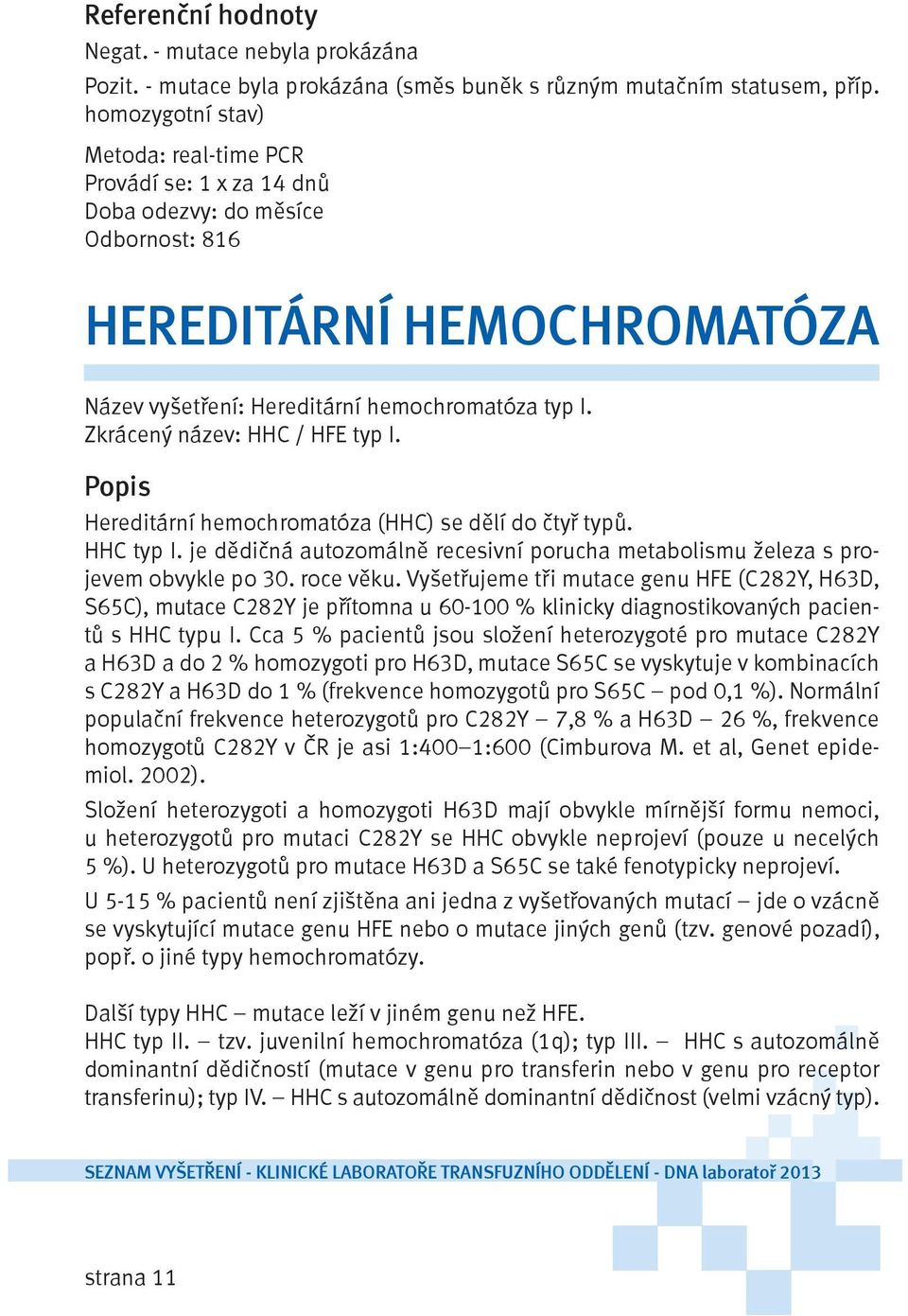 Zkrácený název: HHC / HFE typ I. Popis Hereditární hemochromatóza (HHC) se dělí do čtyř typů. HHC typ I. je dědičná autozomálně recesivní porucha metabolismu železa s projevem obvykle po 30.