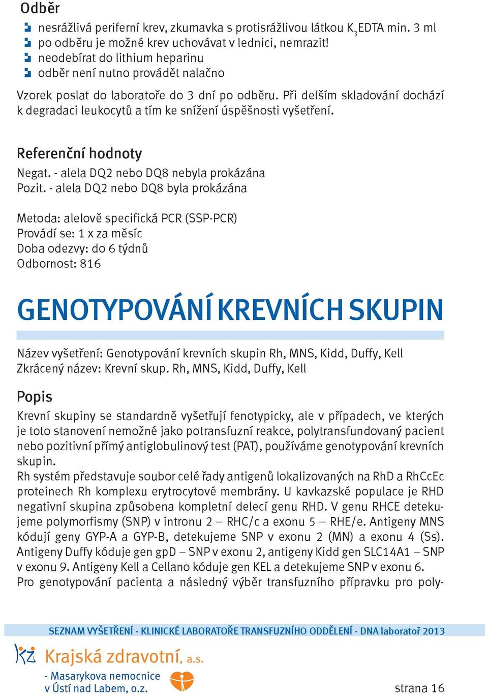 Při delším skladování dochází k degradaci leukocytů a tím ke snížení úspěšnosti vyšetření. Referenční hodnoty Negat. - alela DQ2 nebo DQ8 nebyla prokázána Pozit.