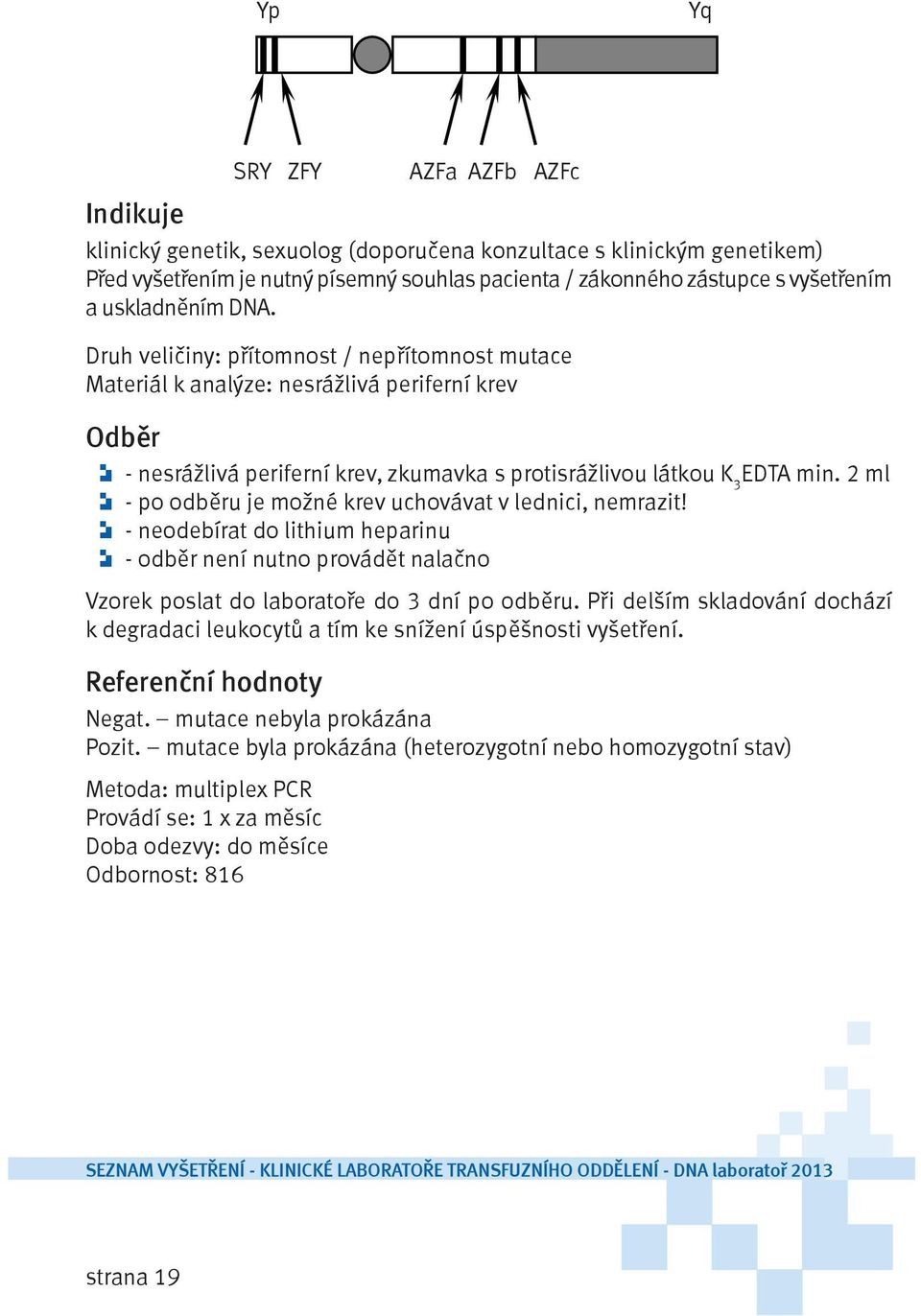 2 ml - po odběru je možné krev uchovávat v lednici, nemrazit! - neodebírat do lithium heparinu - odběr není nutno provádět nalačno Vzorek poslat do laboratoře do 3 dní po odběru.