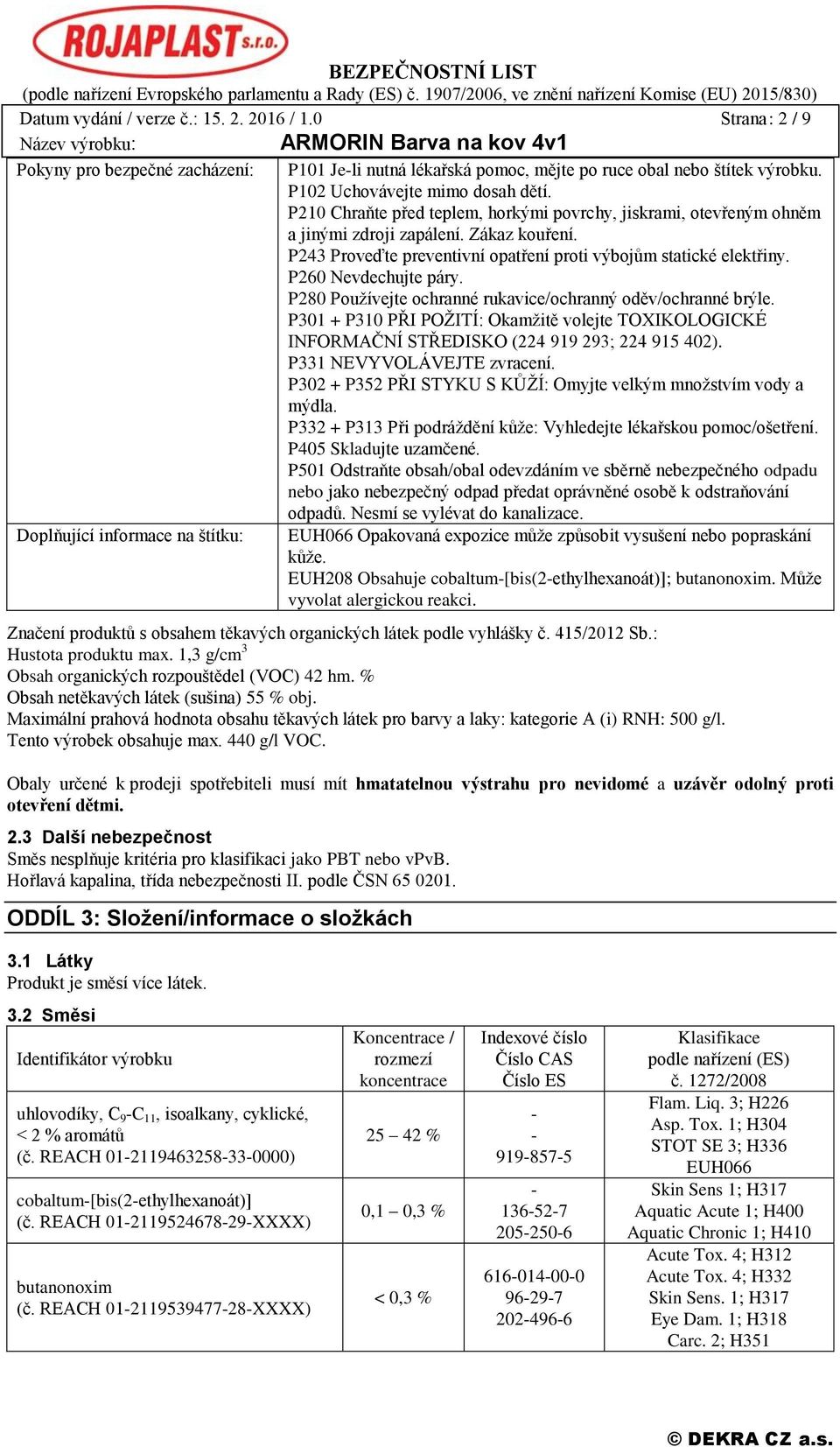 P260 Nevdechujte páry. P280 Používejte ochranné rukavice/ochranný oděv/ochranné brýle. P301 + P310 PŘI POŽITÍ: Okamžitě volejte TOXIKOLOGICKÉ INFORMAČNÍ STŘEDISKO (224 919 293; 224 915 402).