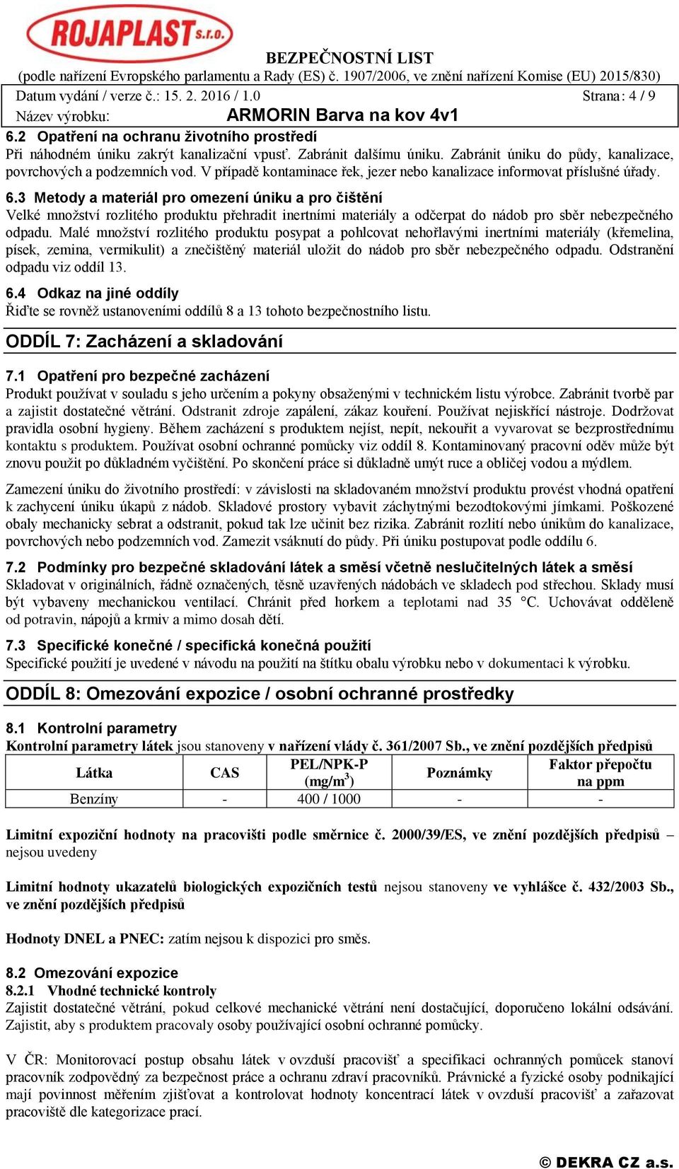 3 Metody a materiál pro omezení úniku a pro čištění Velké množství rozlitého produktu přehradit inertními materiály a odčerpat do nádob pro sběr nebezpečného odpadu.