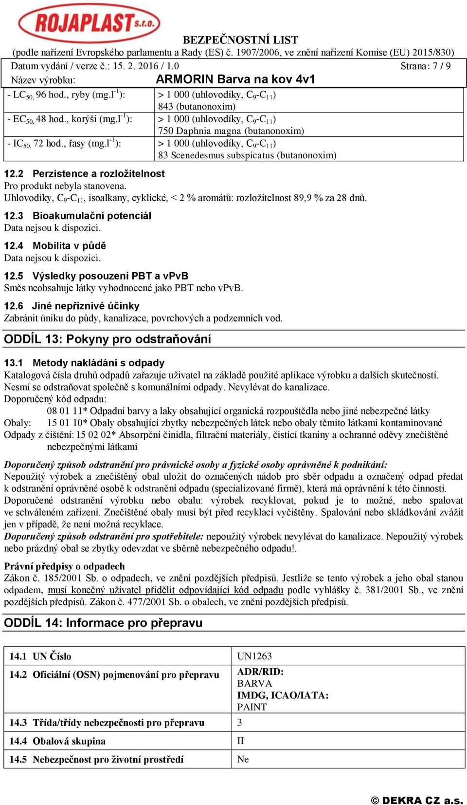 2 Perzistence a rozložitelnost Pro produkt nebyla stanovena. Uhlovodíky, C 9 -C 11, isoalkany, cyklické, < 2 % aromátů: rozložitelnost 89,9 % za 28 dnů. 12.3 Bioakumulační potenciál. 12.4 Mobilita v půdě.