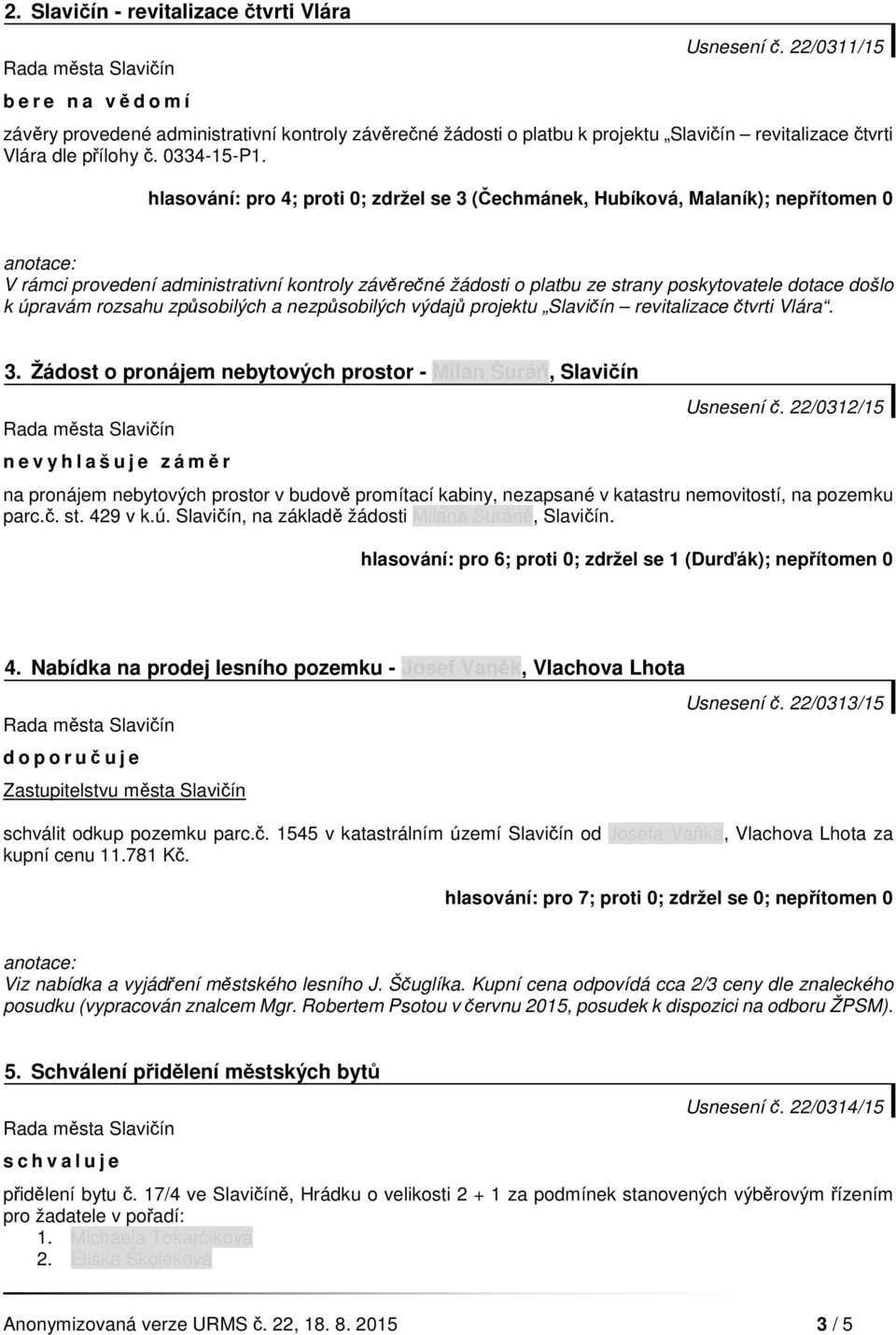 hlasování: pro 4; proti 0; zdržel se 3 (Čechmánek, Hubíková, Malaník); nepřítomen 0 V rámci provedení administrativní kontroly závěrečné žádosti o platbu ze strany poskytovatele dotace došlo k