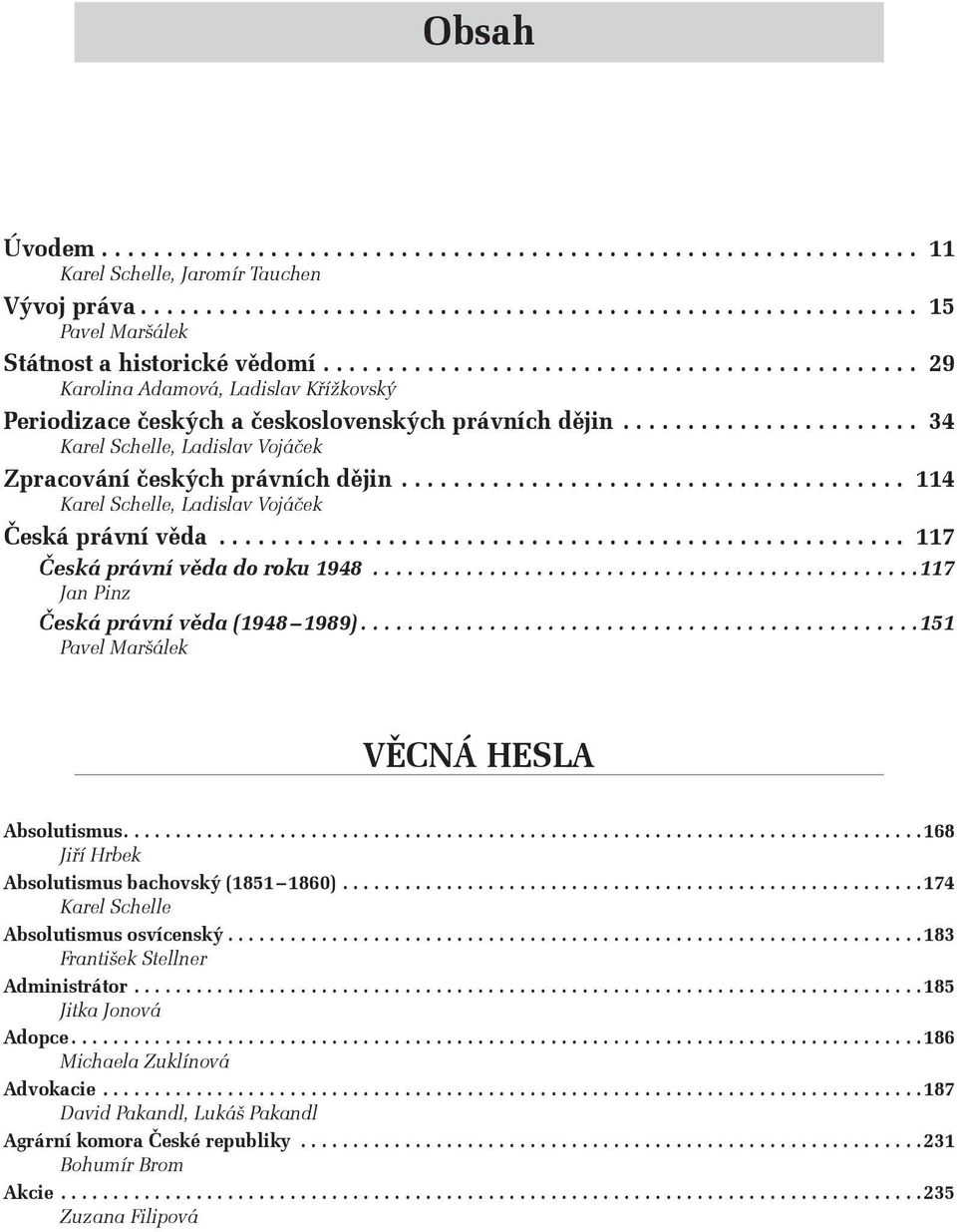 .. 114 Karel Schelle, Ladislav Vojáček Česká právní věda... 117 Česká právní věda do roku 1948...117 Jan Pinz Česká právní věda (1948 1989)...151 Pavel Maršálek VĚCNá hesla Absolutismus.