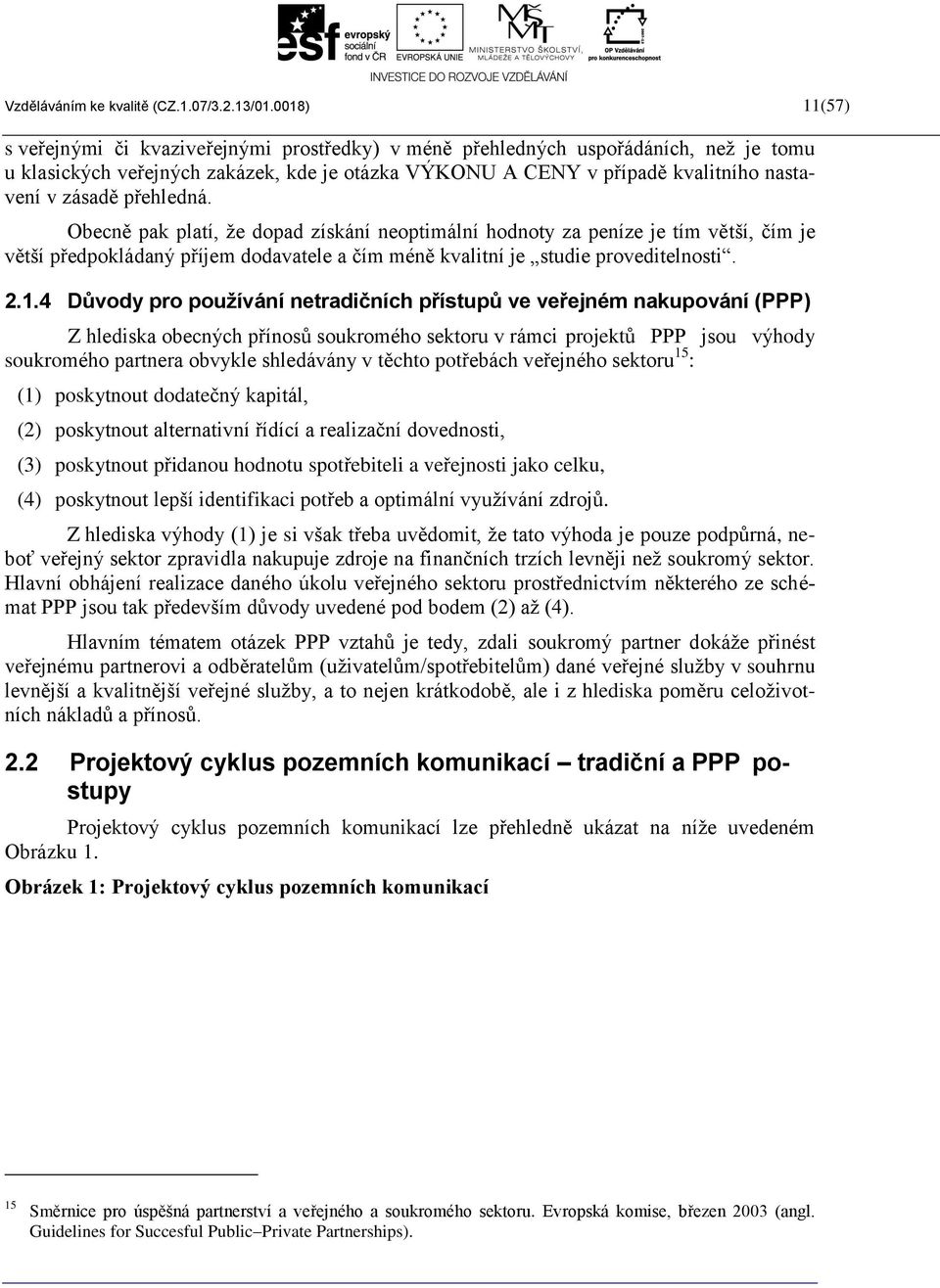 přehledná. Obecně pak platí, že dopad získání neoptimální hodnoty za peníze je tím větší, čím je větší předpokládaný příjem dodavatele a čím méně kvalitní je studie proveditelnosti. 2.1.
