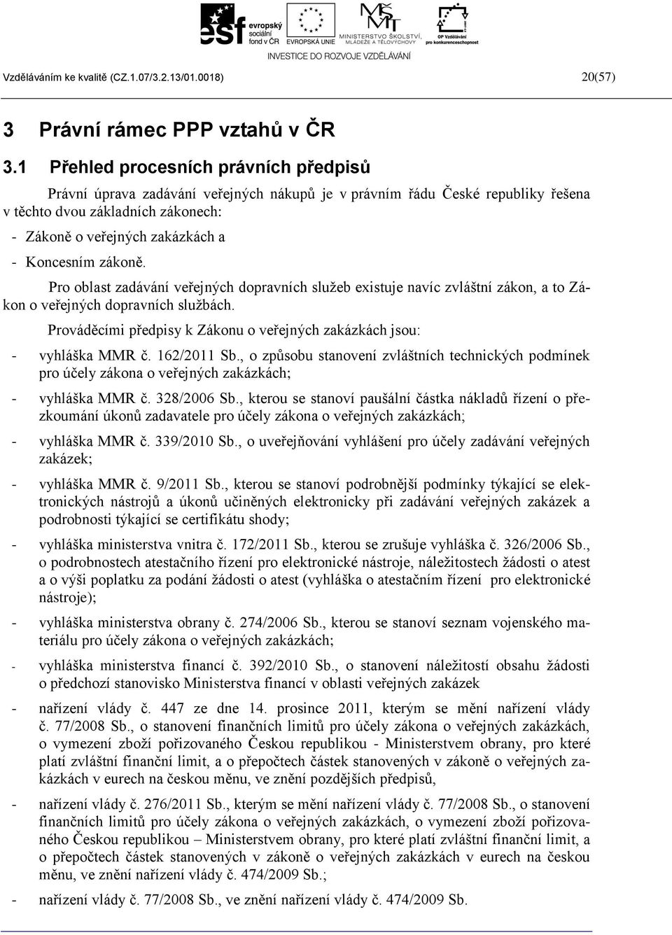 zákoně. Pro oblast zadávání veřejných dopravních služeb existuje navíc zvláštní zákon, a to Zákon o veřejných dopravních službách.