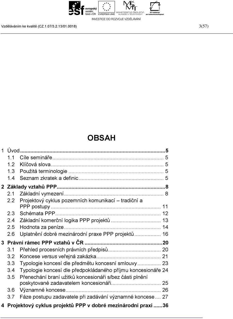 .. 13 2.5 Hodnota za peníze... 14 2.6 Uplatnění dobré mezinárodní praxe PPP projektů... 16 3 Právní rámec PPP vztahů v ČR... 20 3.1 Přehled procesních právních předpisů... 20 3.2 Koncese versus veřejná zakázka.