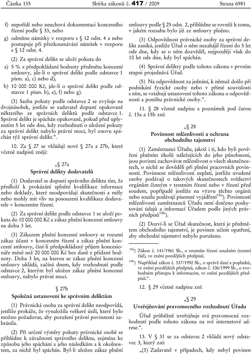 (2) Za správní delikt se uloží pokuta do a) 5 % z předpokládané hodnoty předmětu koncesní smlouvy, jde-li o správní delikt podle odstavce 1 písm.