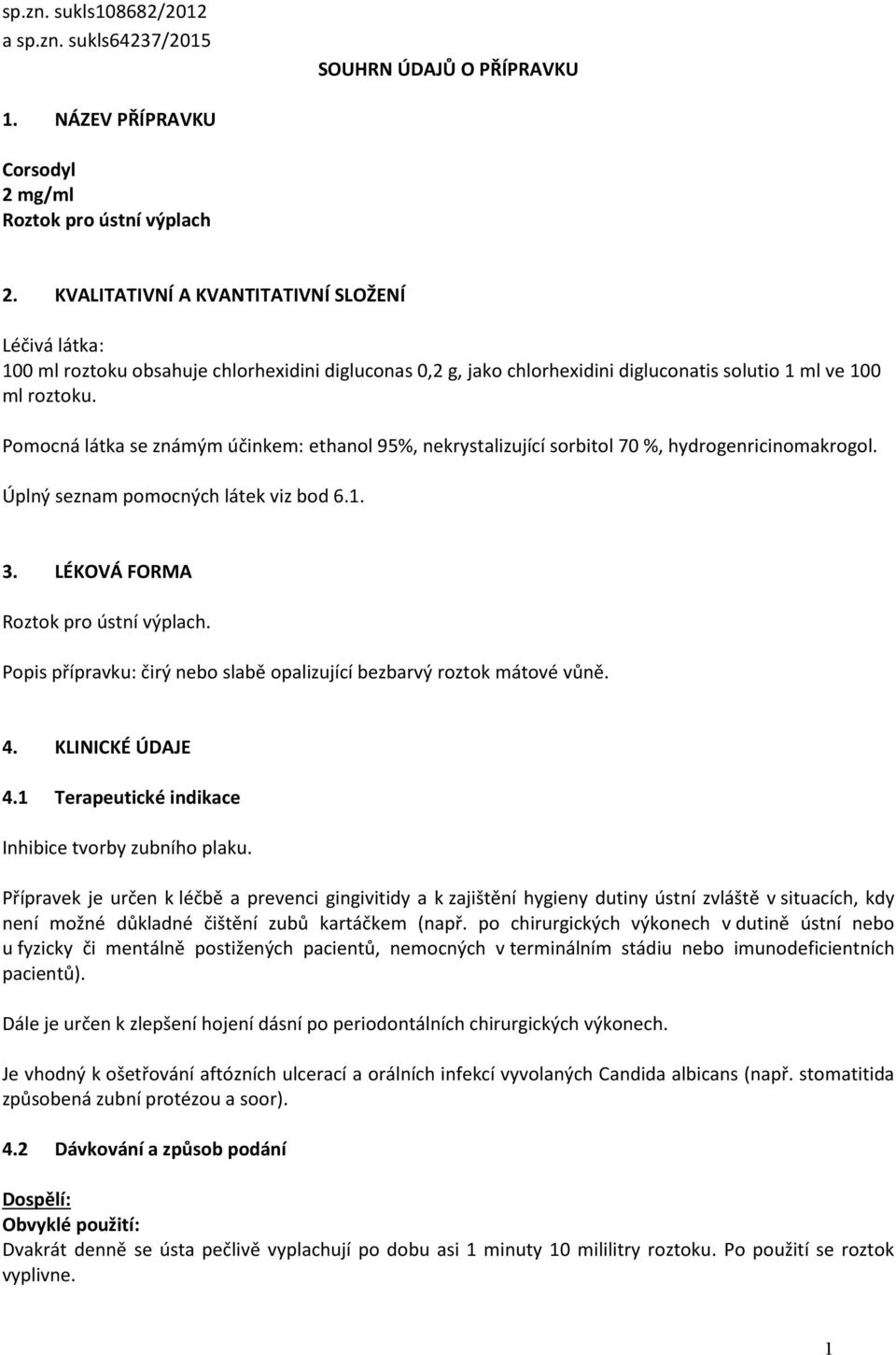 Pomocná látka se známým účinkem: ethanol 95%, nekrystalizující sorbitol 70 %, hydrogenricinomakrogol. Úplný seznam pomocných látek viz bod 6.1. 3. LÉKOVÁ FORMA Roztok pro ústní výplach.