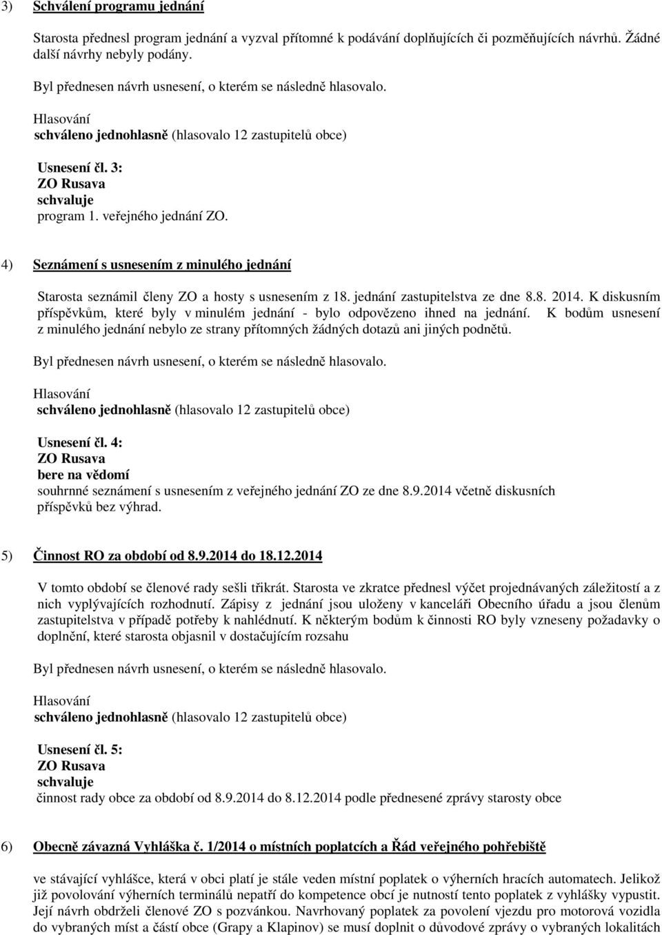 K diskusním příspěvkům, které byly v minulém jednání - bylo odpovězeno ihned na jednání. K bodům usnesení z minulého jednání nebylo ze strany přítomných žádných dotazů ani jiných podnětů. Usnesení čl.