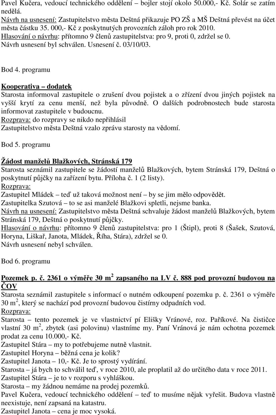 Usnesení č. 03/10/03. Bod 4. programu Kooperativa dodatek Starosta informoval zastupitele o zrušení dvou pojistek a o zřízení dvou jiných pojistek na vyšší krytí za cenu menší, než byla původně.