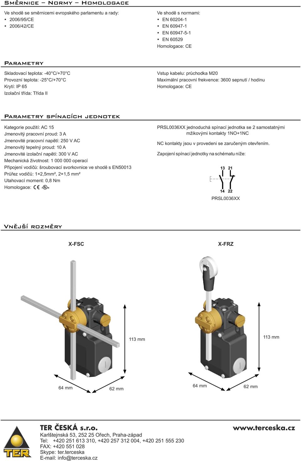 Homologace: CE Parametry spínacích jednotek Kategorie použití: AC 15 Jmenovitý pracovní proud: 3 A Jmenovité pracovní napětí: 250 V AC Jmenovitý tepelný proud: 10 A Jmenovité izolační napětí: 300 V