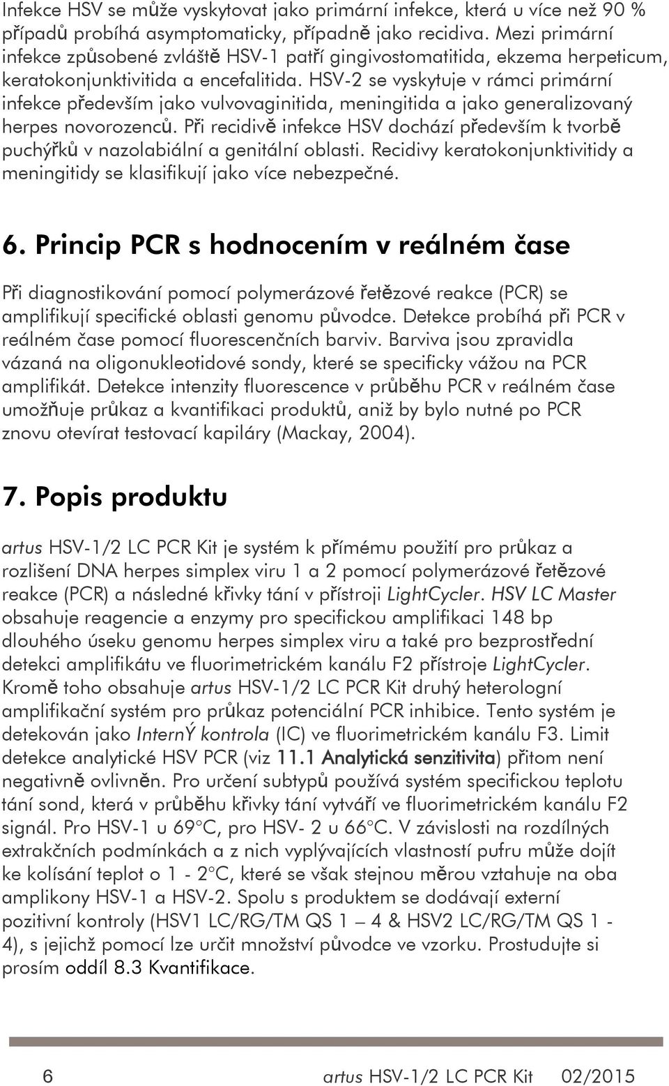 HSV-2 se vyskytuje v rámci primární infekce především jako vulvovaginitida, meningitida a jako generalizovaný herpes novorozenců.