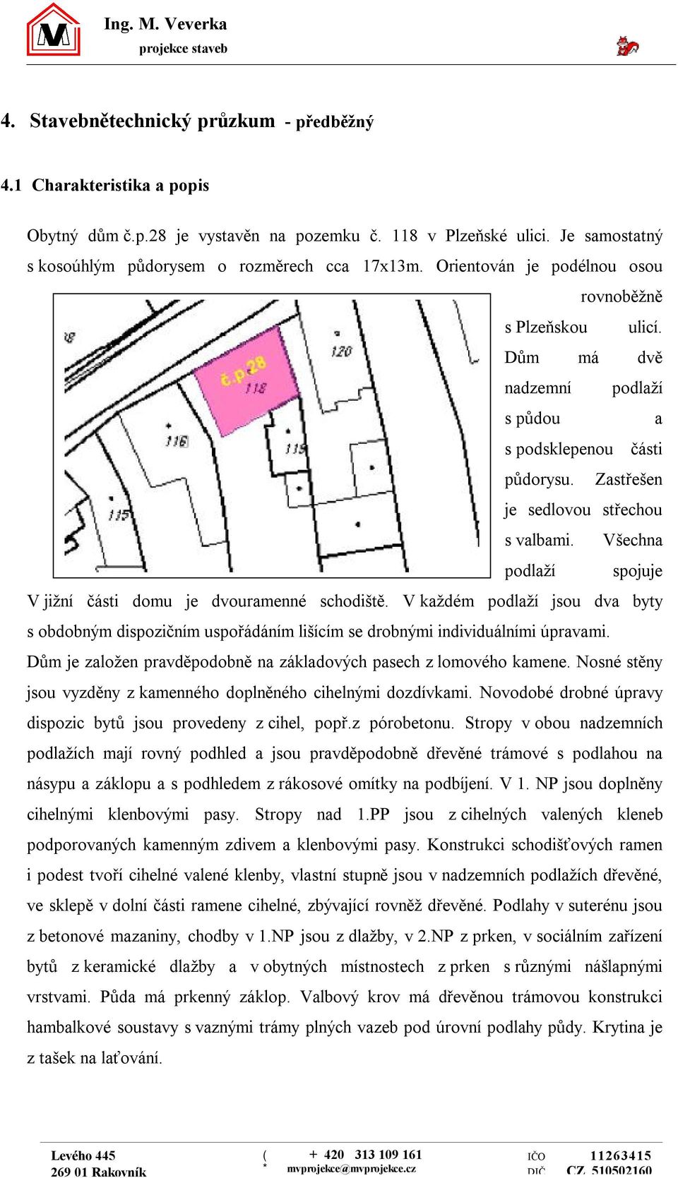 Zastřešen je sedlovou střechou s valbami. Všechna podlaží spojuje V jižní části domu je dvouramenné schodiště.