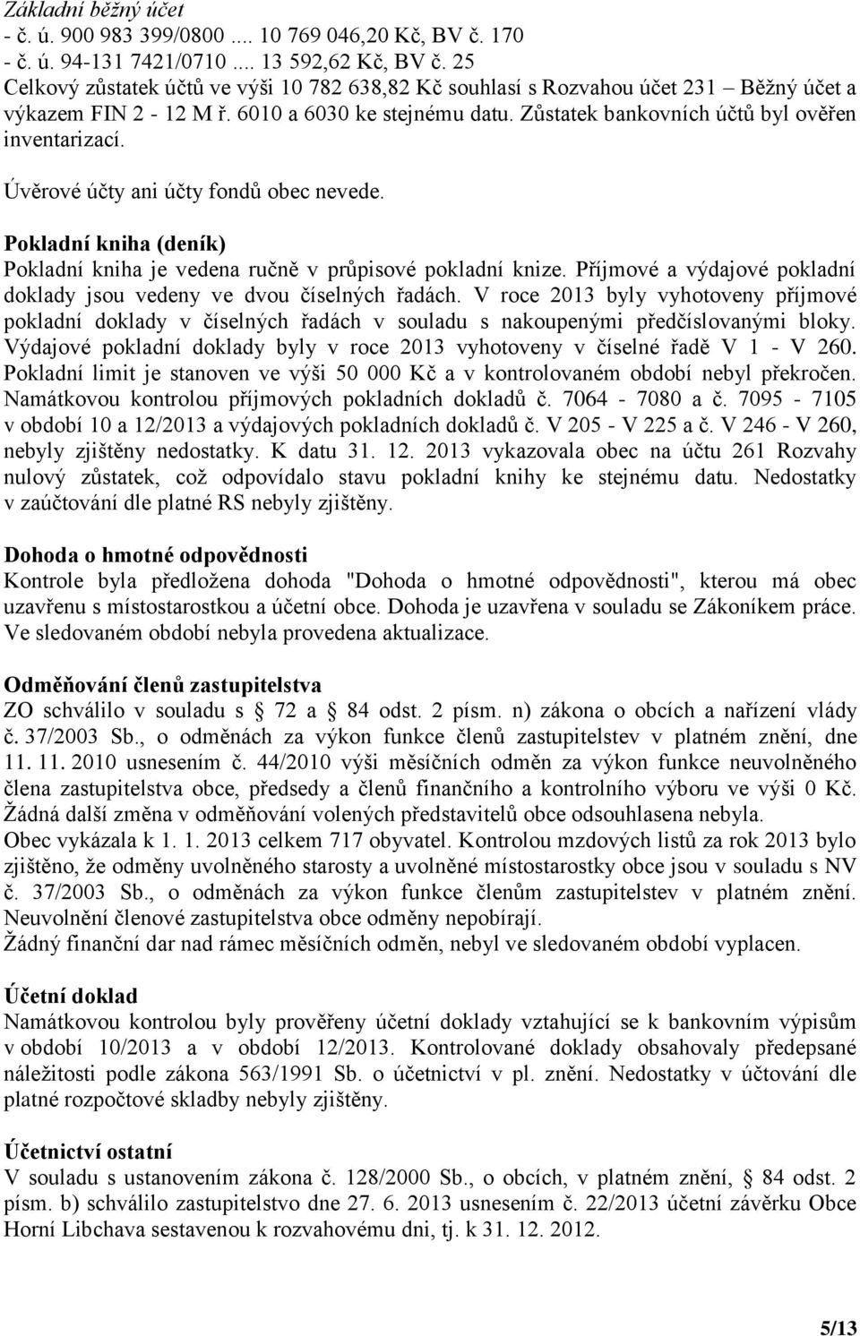 Úvěrové účty ani účty fondů obec nevede. Pokladní kniha (deník) Pokladní kniha je vedena ručně v průpisové pokladní knize. Příjmové a výdajové pokladní doklady jsou vedeny ve dvou číselných řadách.