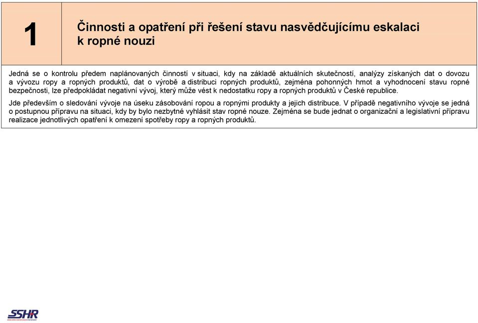 k nedostatku ropy a ropných produktů v České republice. Jde především o sledování vývoje na úseku zásobování ropou a ropnými produkty a jejich distribuce.