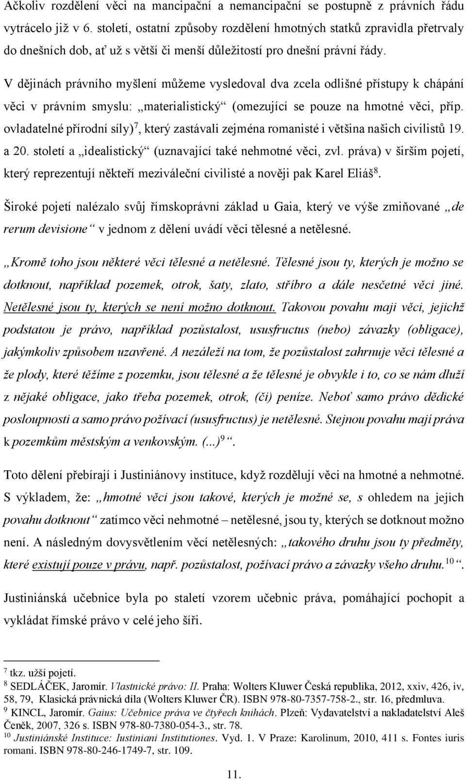 V dějinách právního myšlení můžeme vysledoval dva zcela odlišné přístupy k chápání věci v právním smyslu: materialistický (omezující se pouze na hmotné věci, příp.