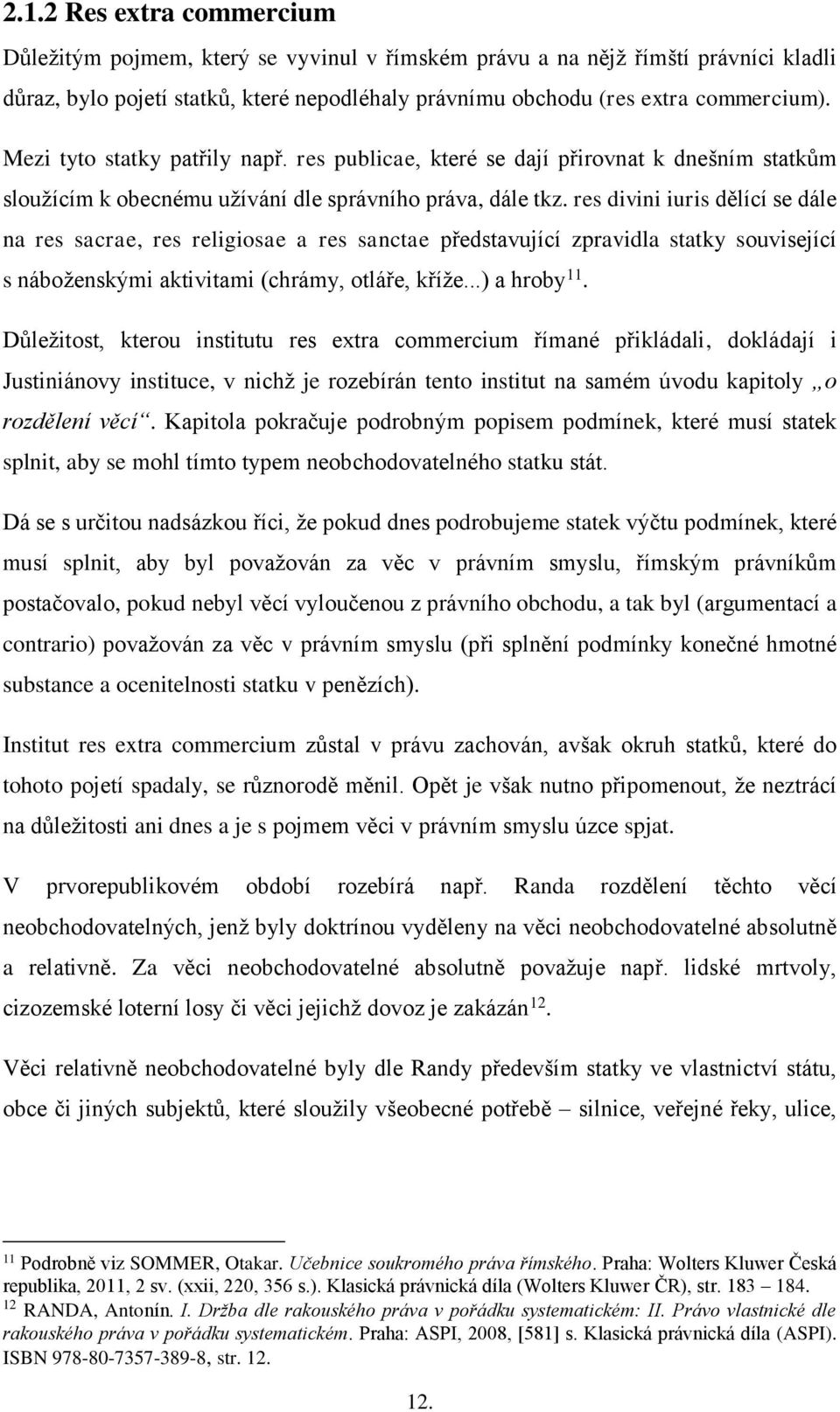 res divini iuris dělící se dále na res sacrae, res religiosae a res sanctae představující zpravidla statky související s náboženskými aktivitami (chrámy, otláře, kříže...) a hroby 11.