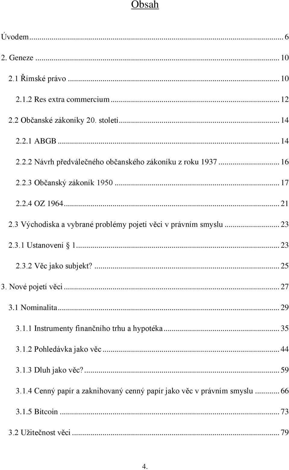 ... 25 3. Nové pojetí věci... 27 3.1 Nominalita... 29 3.1.1 Instrumenty finančního trhu a hypotéka... 35 3.1.2 Pohledávka jako věc... 44 3.1.3 Dluh jako věc?... 59 3.1.4 Cenný papír a zaknihovaný cenný papír jako věc v právním smyslu.
