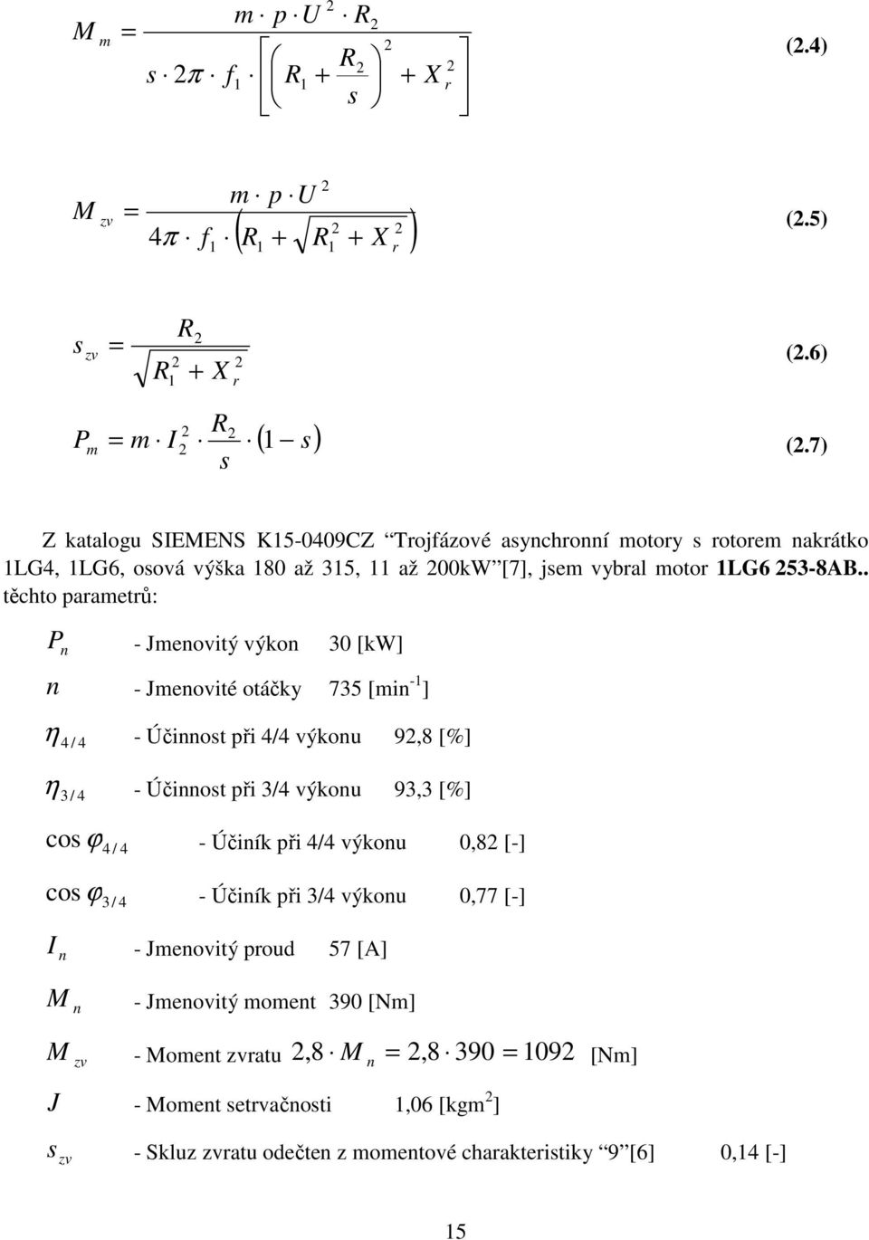 . těchto parametrů: P n - Jmenovitý výkon 30 [kw] n - Jmenovité otáčky 735 [min -1 ] η 4 / 4 - Účinnost při 4/4 výkonu 9,8 [%] η 3 / 4 - Účinnost při 3/4 výkonu 93,3 [%] cos ϕ 4 / 4 -