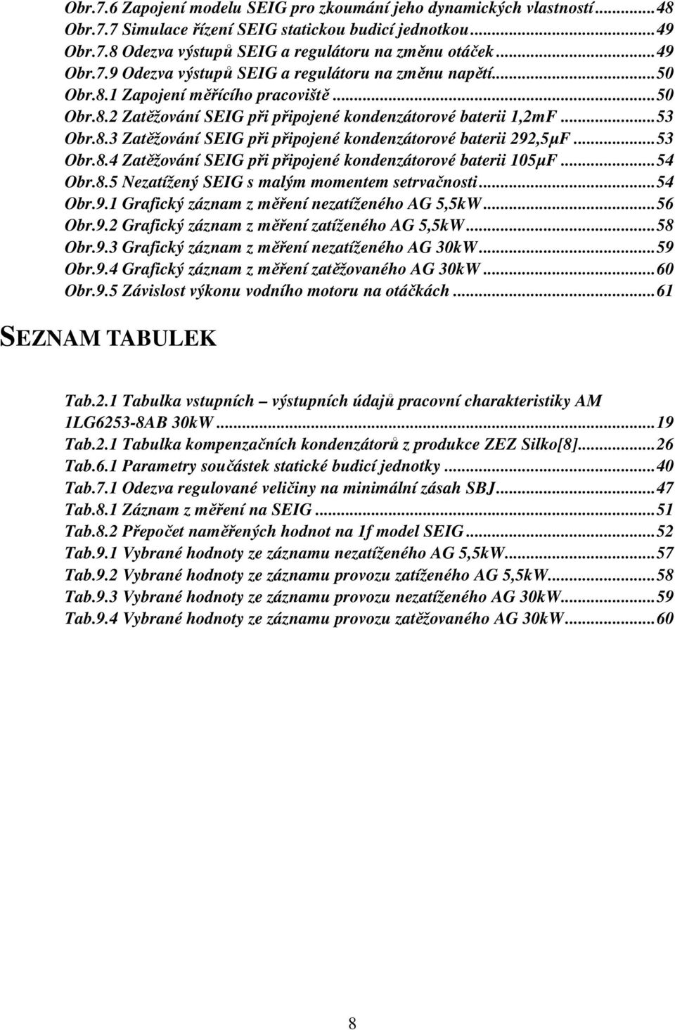 ..54 Obr.8.5 Nezatížený SEG s malým momentem setrvačnosti...54 Obr.9.1 Grafický záznam z měření nezatíženého AG 5,5kW...56 Obr.9. Grafický záznam z měření zatíženého AG 5,5kW...58 Obr.9.3 Grafický záznam z měření nezatíženého AG 30kW.