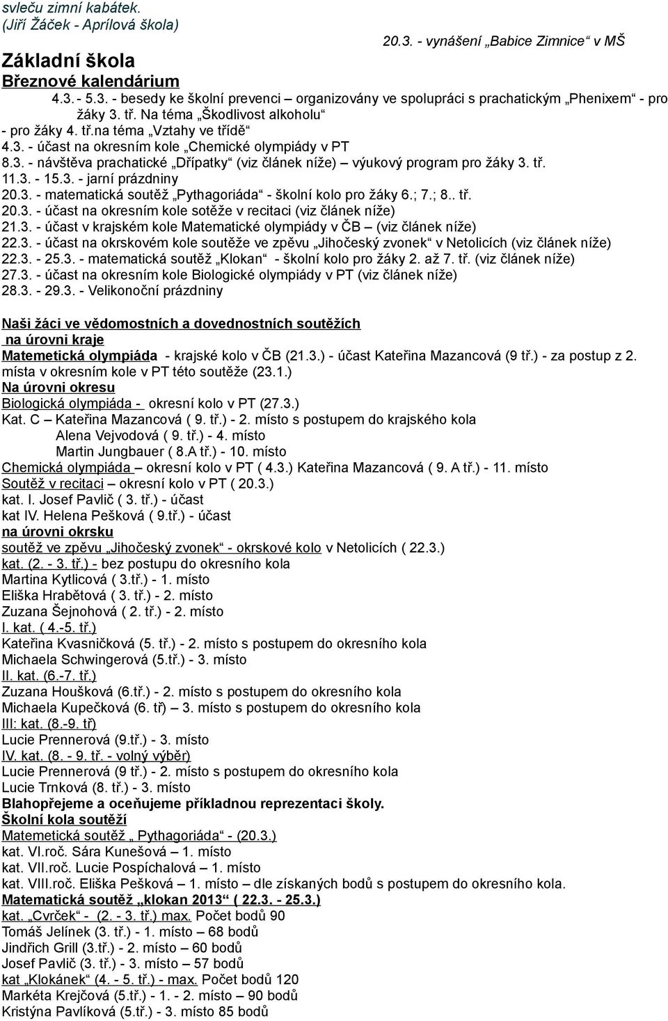 tř. 11.3. - 15.3. - jarní prázdniny 20.3. - matematická soutěž Pythagoriáda - školní kolo pro žáky 6.; 7.; 8.. tř. 20.3. - účast na okresním kole sotěže v recitaci (viz článek níže) 21.3. - účast v krajském kole Matematické olympiády v ČB (viz článek níže) 22.