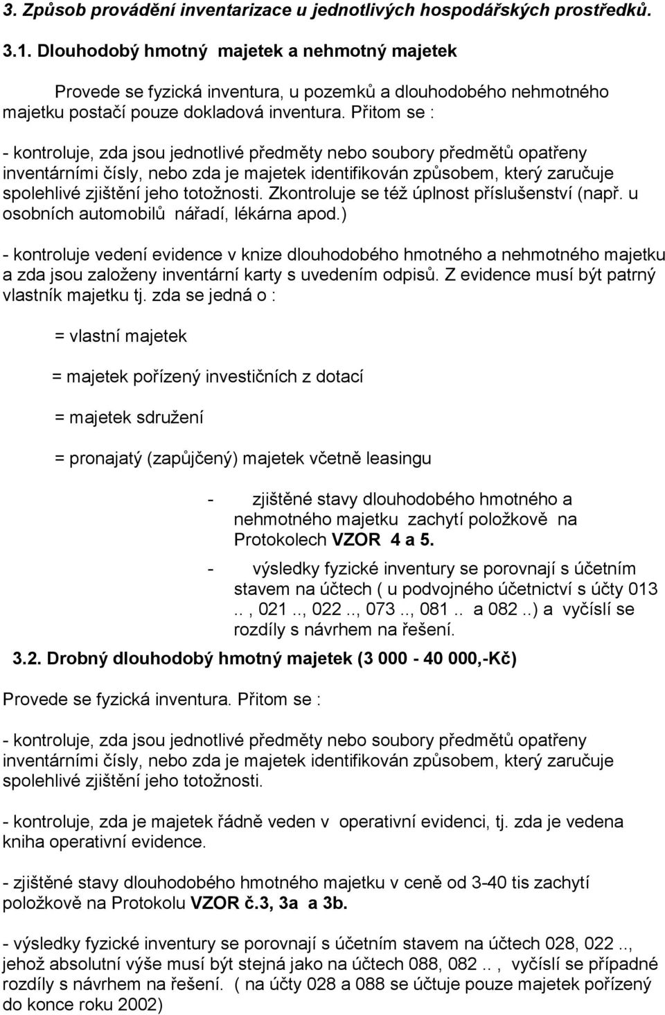 Přitom se : - kontroluje, zda jsou jednotlivé předměty nebo soubory předmětů opatřeny inventárními čísly, nebo zda je majetek identifikován způsobem, který zaručuje spolehlivé zjištění jeho