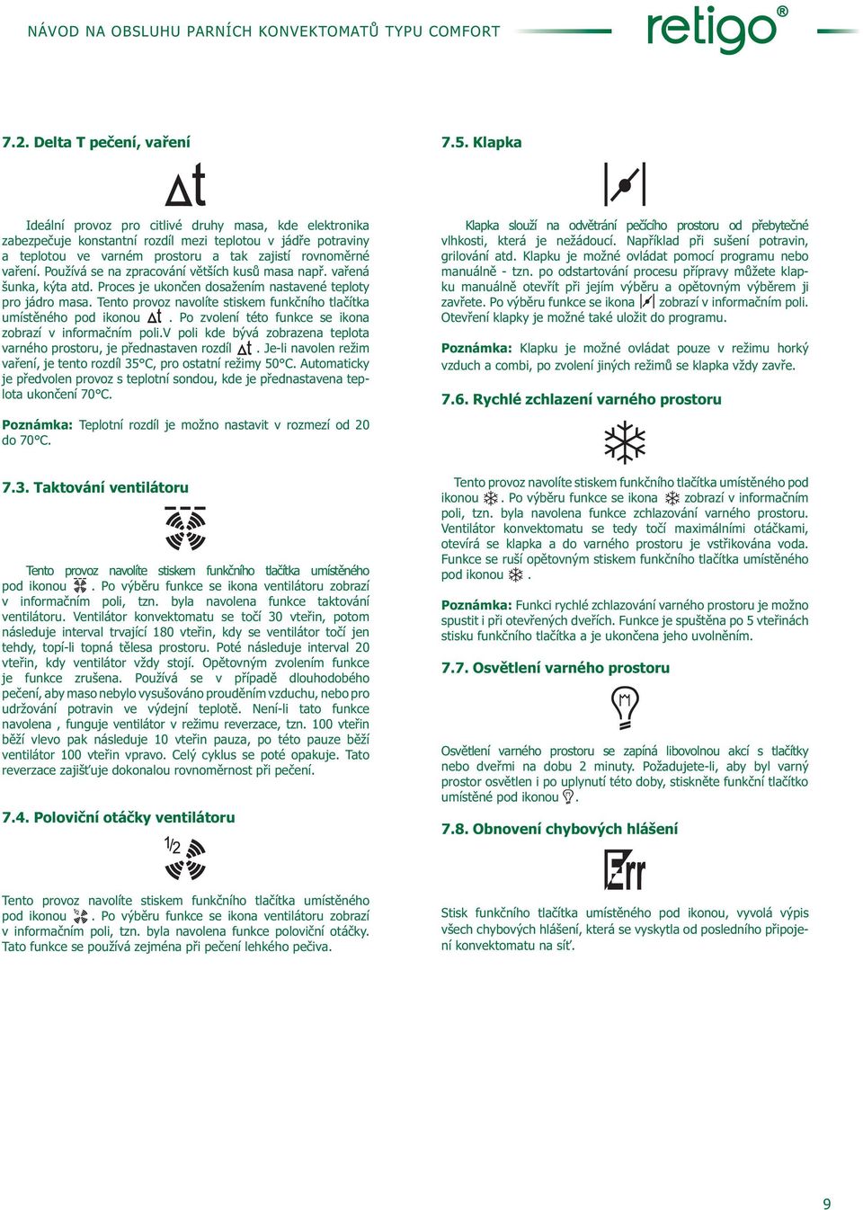 Používá se na zpracování větších kusů masa např. vařená šunka, kýta atd. Proces je ukončen dosažením nastavené teploty pro jádro masa.