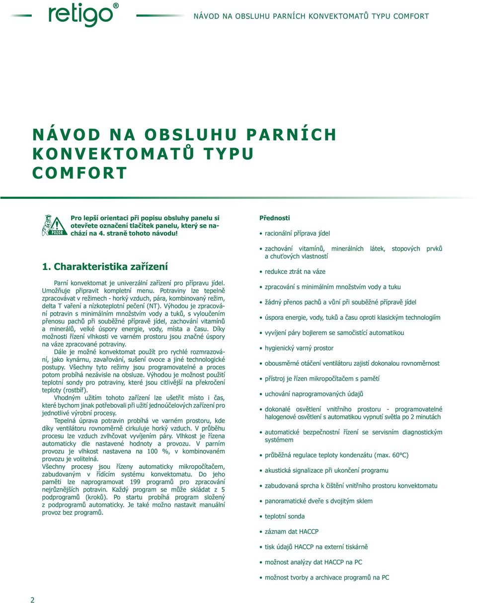 Potraviny lze tepelně zpracovávat v režimech - horký vzduch, pára, kombinovaný režim, delta T vaření a nízkoteplotní pečení (NT).